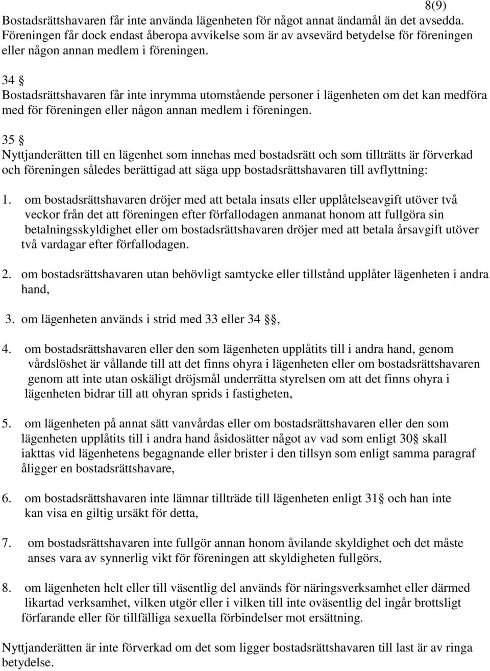 34 Bostadsrättshavaren får inte inrymma utomstående personer i lägenheten om det kan medföra med för föreningen eller någon annan medlem i föreningen.