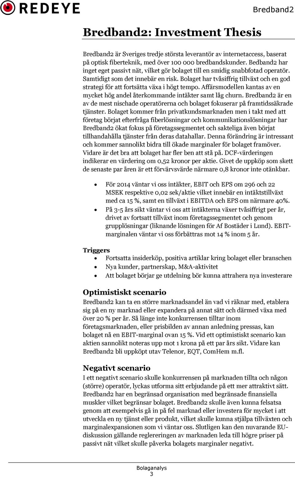 Bolaget har tvåsiffrig tillväxt och en god strategi för att fortsätta växa i högt tempo. Affärsmodellen kantas av en mycket hög andel återkommande intäkter samt låg churn.