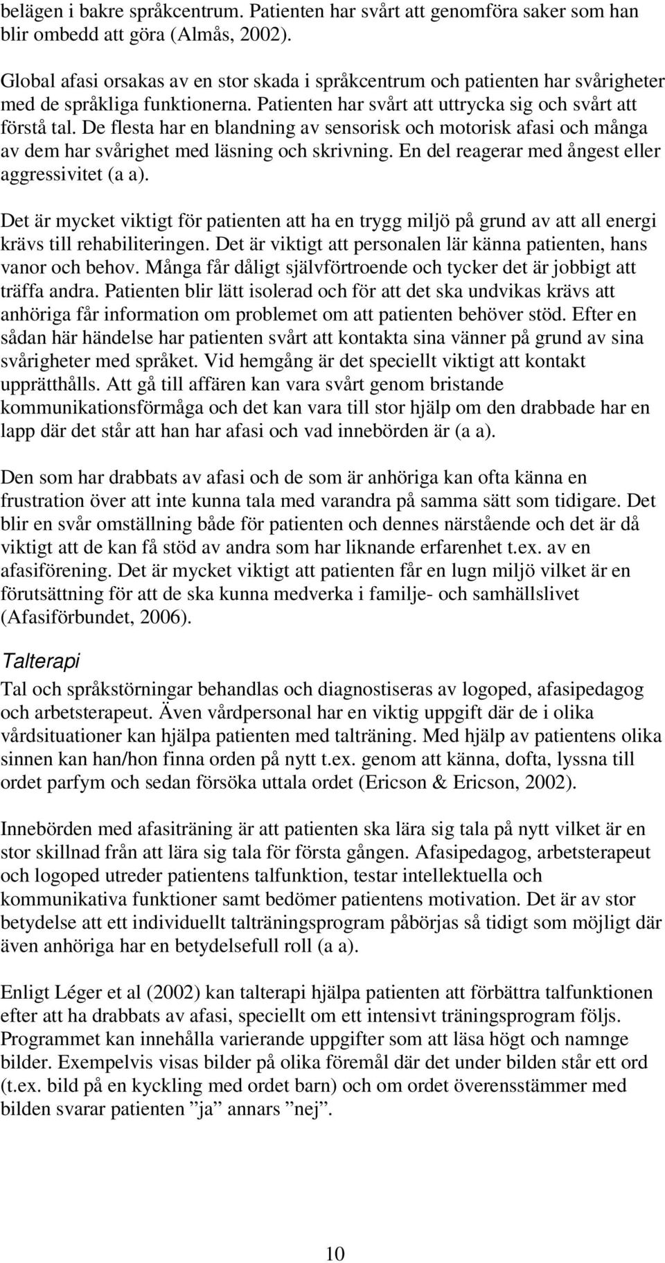 De flesta har en blandning av sensorisk och motorisk afasi och många av dem har svårighet med läsning och skrivning. En del reagerar med ångest eller aggressivitet (a a).