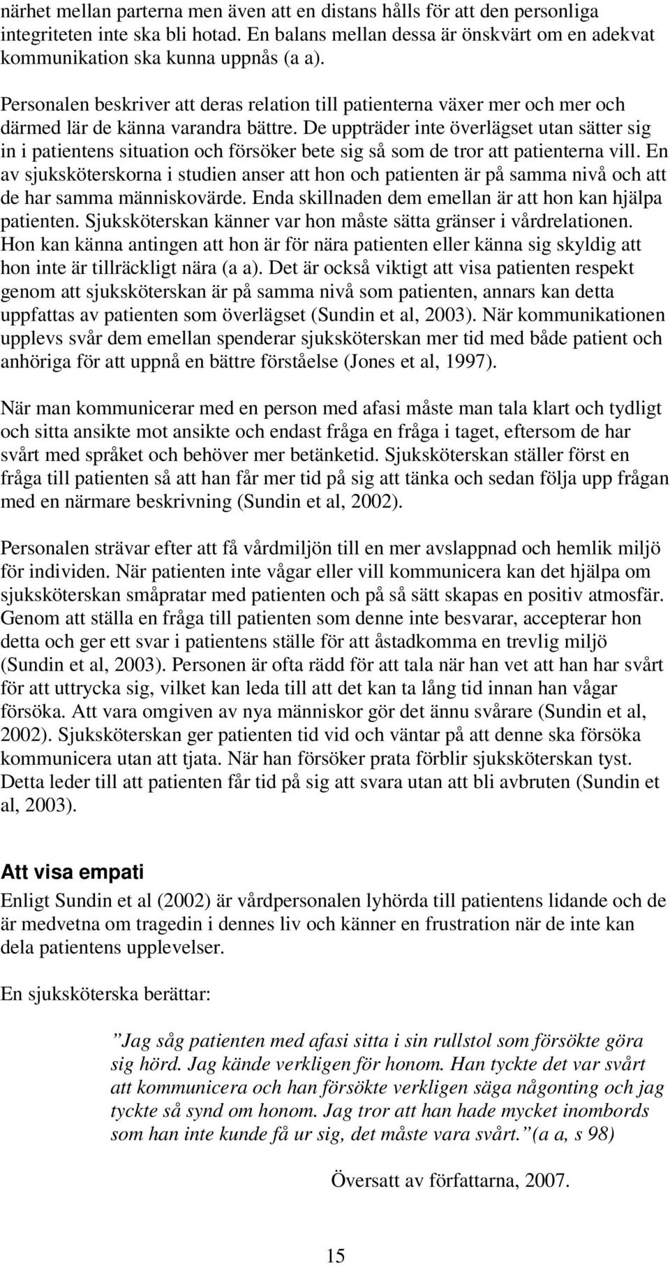 De uppträder inte överlägset utan sätter sig in i patientens situation och försöker bete sig så som de tror att patienterna vill.