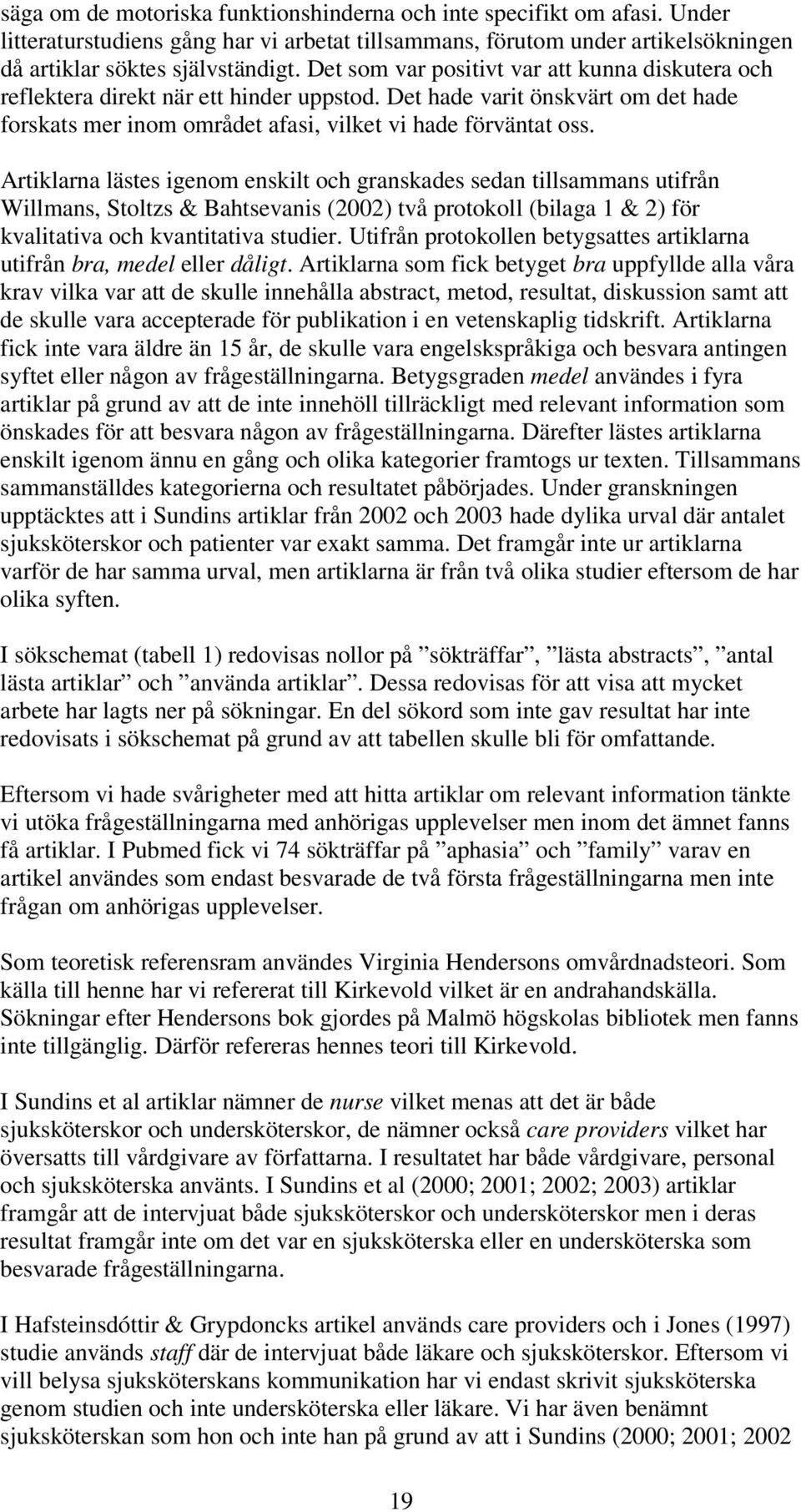 Artiklarna lästes igenom enskilt och granskades sedan tillsammans utifrån Willmans, Stoltzs & Bahtsevanis (2002) två protokoll (bilaga 1 & 2) för kvalitativa och kvantitativa studier.