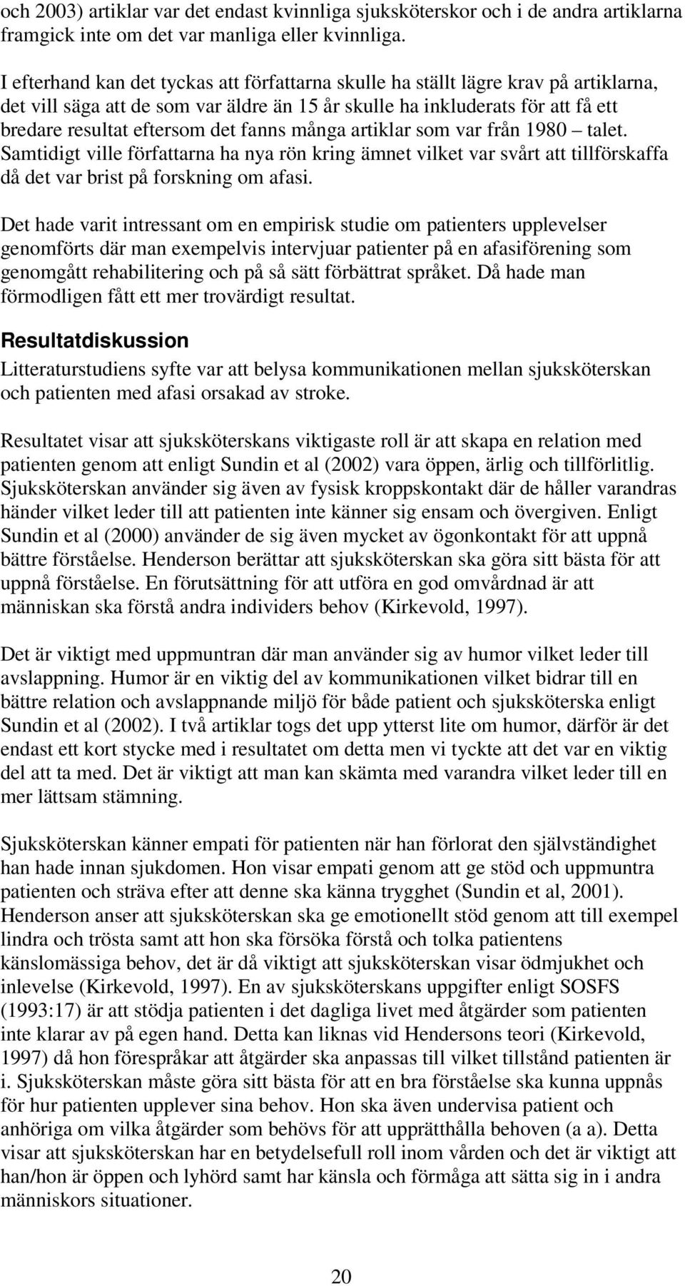 fanns många artiklar som var från 1980 talet. Samtidigt ville författarna ha nya rön kring ämnet vilket var svårt att tillförskaffa då det var brist på forskning om afasi.