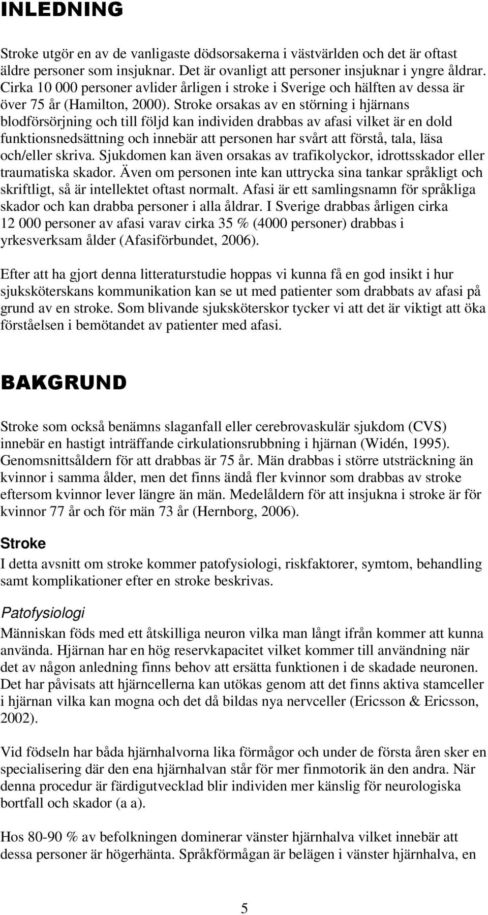 Stroke orsakas av en störning i hjärnans blodförsörjning och till följd kan individen drabbas av afasi vilket är en dold funktionsnedsättning och innebär att personen har svårt att förstå, tala, läsa