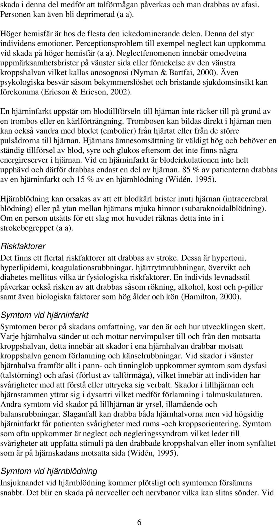 Neglectfenomenen innebär omedvetna uppmärksamhetsbrister på vänster sida eller förnekelse av den vänstra kroppshalvan vilket kallas anosognosi (Nyman & Bartfai, 2000).