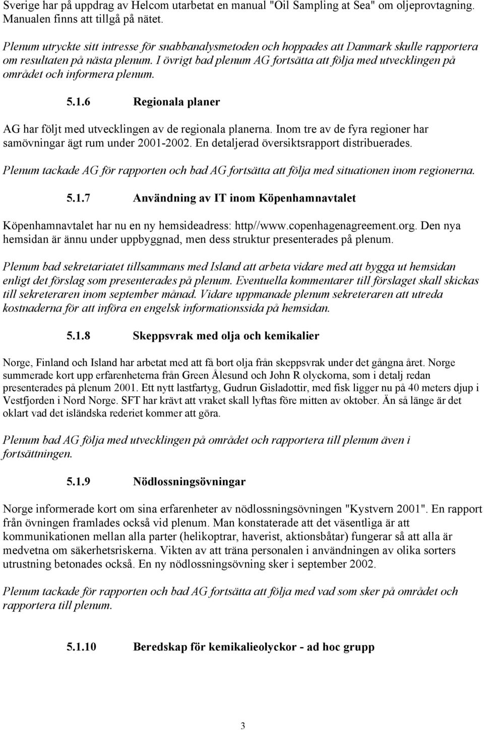 I övrigt bad plenum AG fortsätta att följa med utvecklingen på området och informera plenum. 5.1.6 Regionala planer AG har följt med utvecklingen av de regionala planerna.