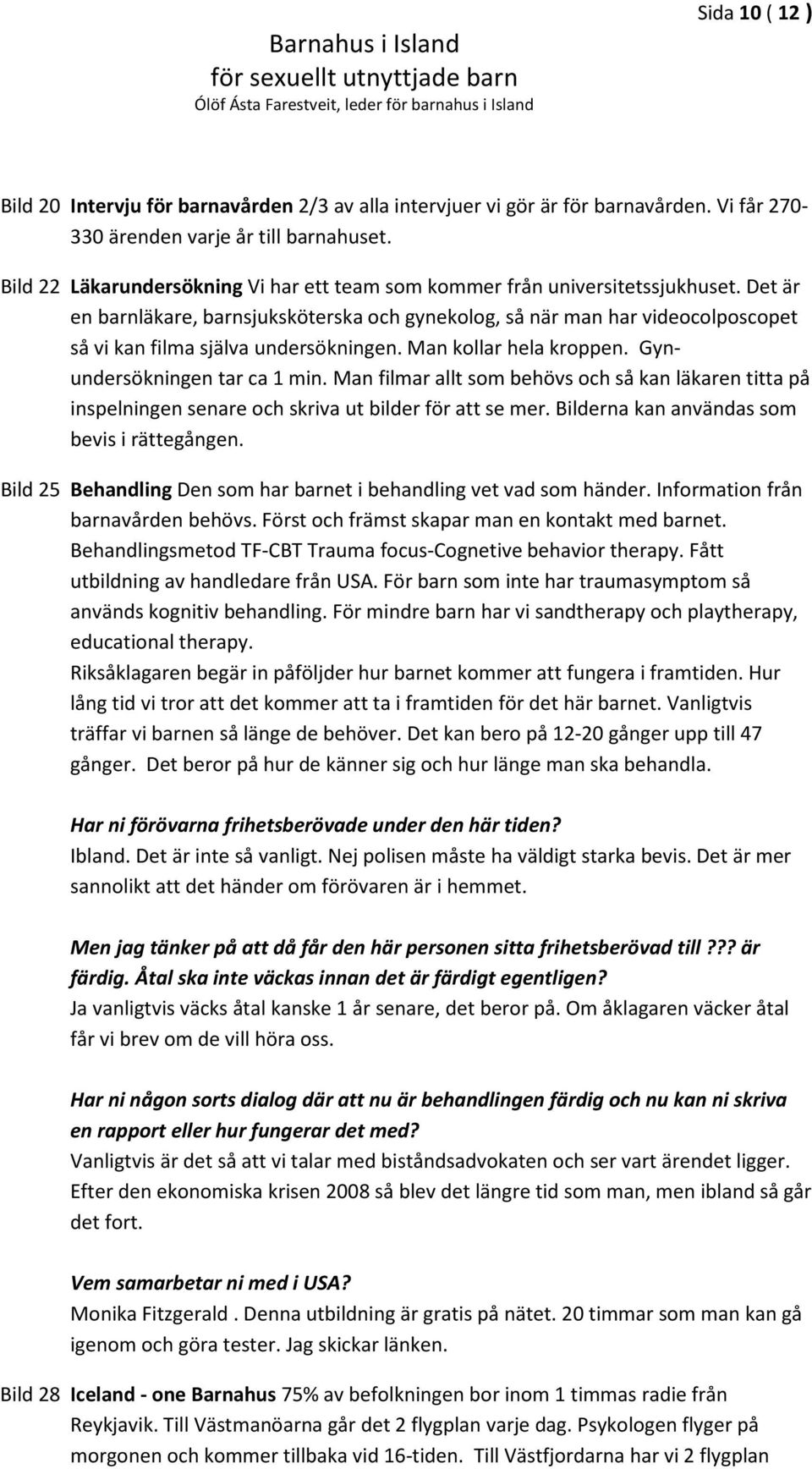 Det är en barnläkare, barnsjuksköterska och gynekolog, så när man har videocolposcopet så vi kan filma själva undersökningen. Man kollar hela kroppen. Gynundersökningen tar ca 1 min.