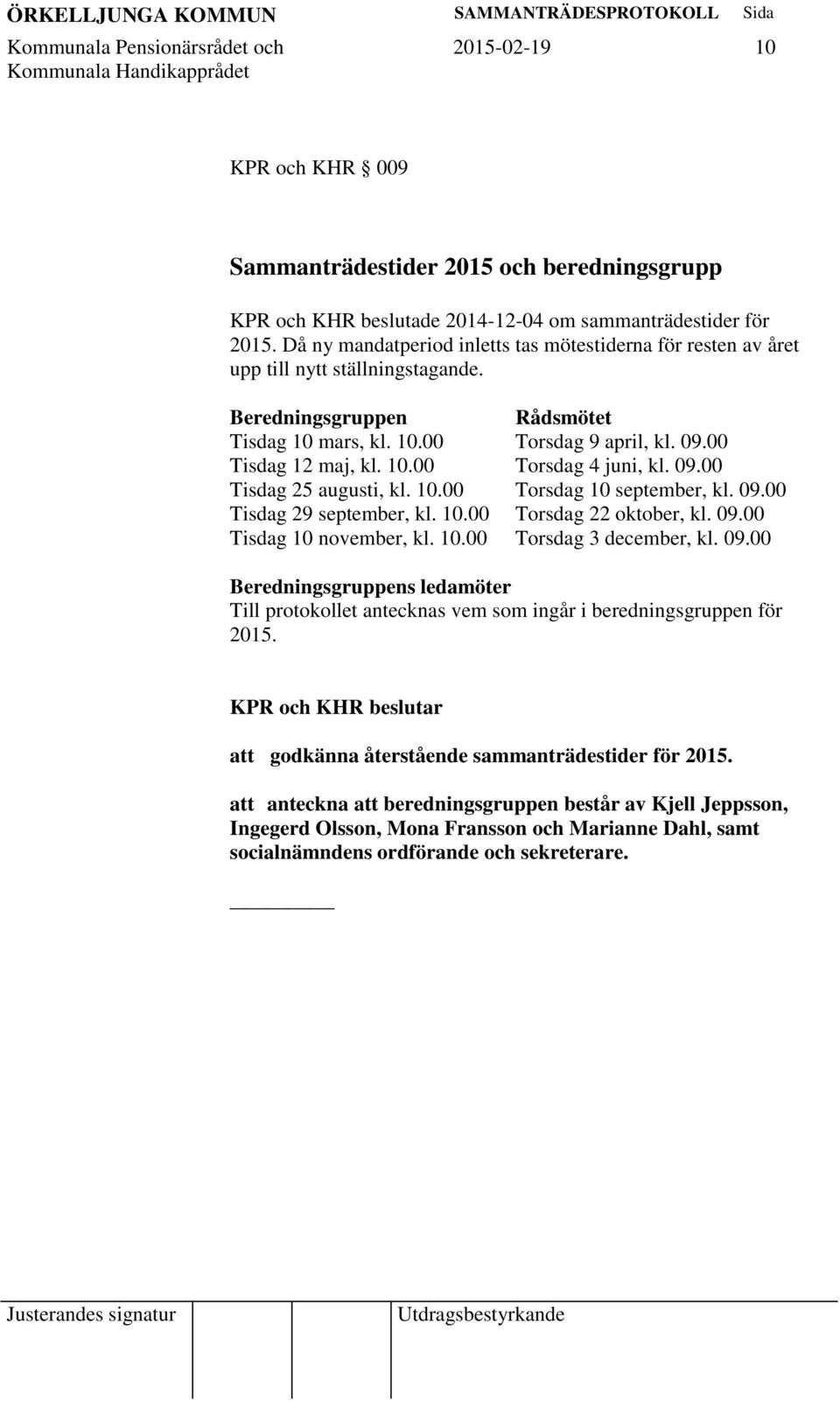 09.00 Tisdag 25 augusti, kl. 10.00 Torsdag 10 september, kl. 09.00 Tisdag 29 september, kl. 10.00 Torsdag 22 oktober, kl. 09.00 Tisdag 10 november, kl. 10.00 Torsdag 3 december, kl. 09.00 Beredningsgruppens ledamöter Till protokollet antecknas vem som ingår i beredningsgruppen för 2015.