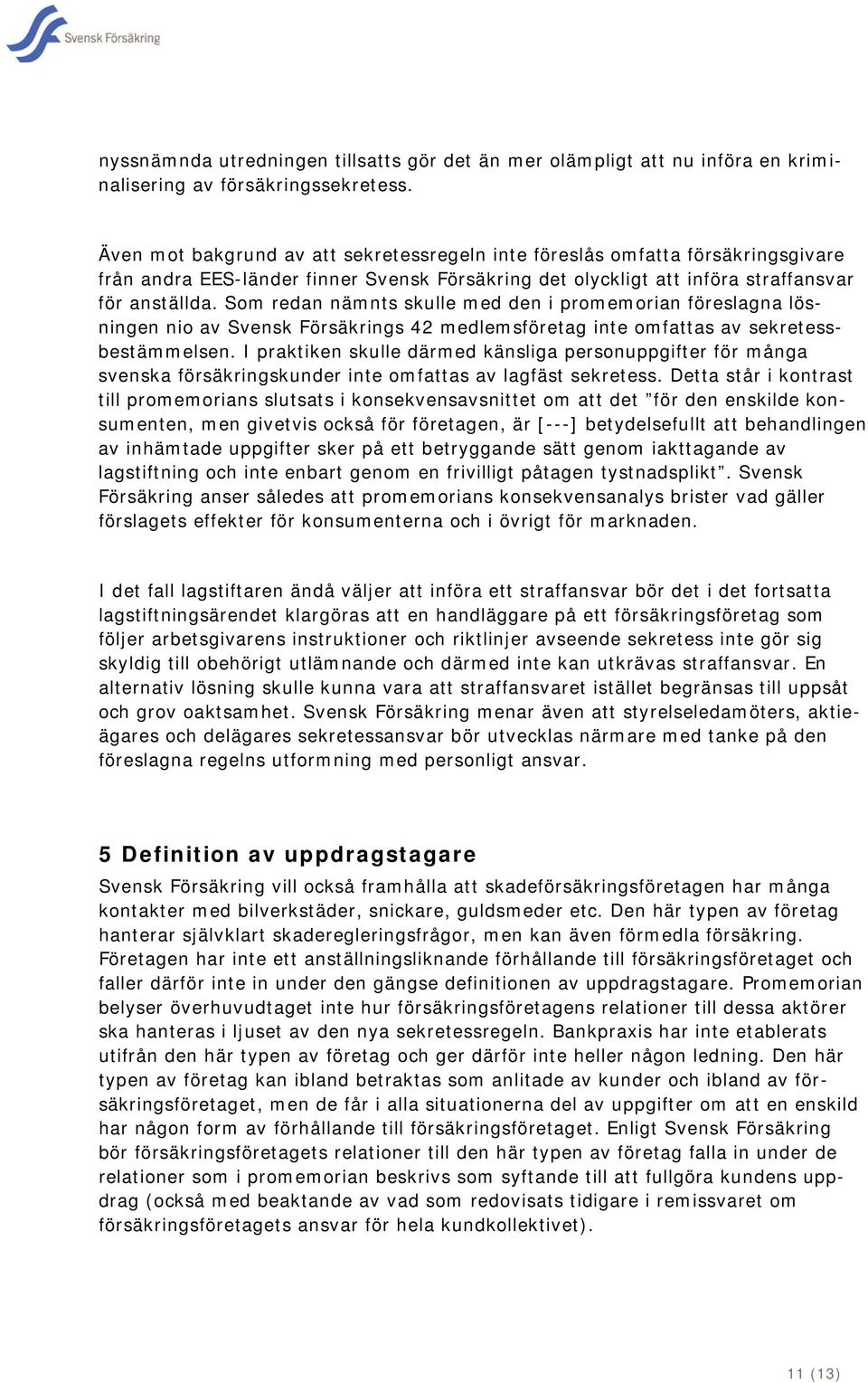 Som redan nämnts skulle med den i promemorian föreslagna lösningen nio av Svensk Försäkrings 42 medlemsföretag inte omfattas av sekretessbestämmelsen.