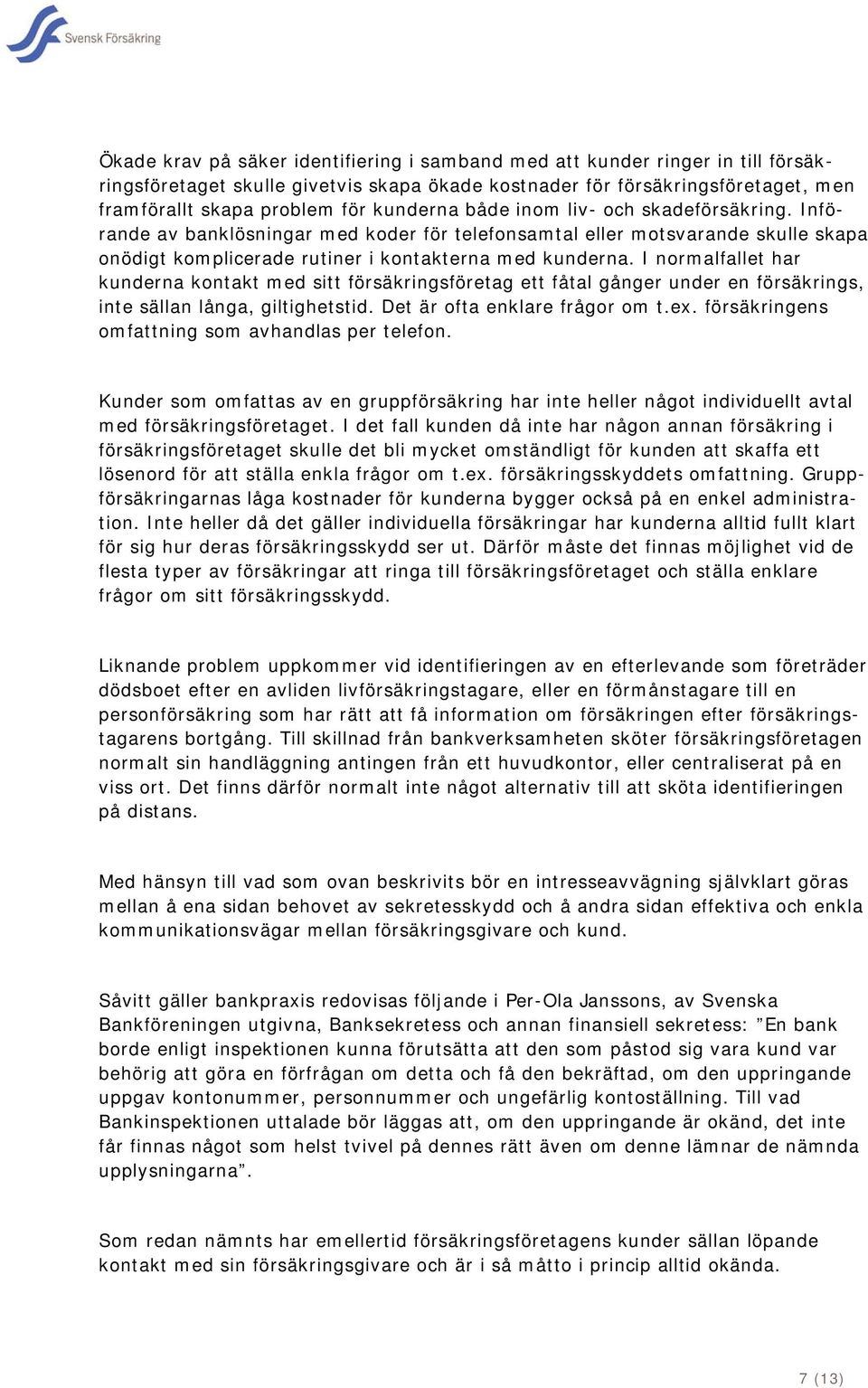 I normalfallet har kunderna kontakt med sitt försäkringsföretag ett fåtal gånger under en försäkrings, inte sällan långa, giltighetstid. Det är ofta enklare frågor om t.ex.