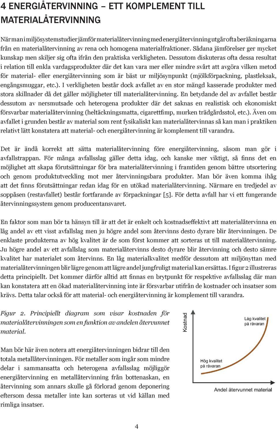 Dessutom diskuteras ofta dessa resultat i relation till enkla vardagsprodukter där det kan vara mer eller mindre svårt att avgöra vilken metod för material- eller energiåtervinning som är bäst ur