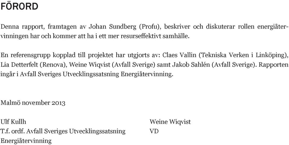 En referensgrupp kopplad till projektet har utgjorts av: Claes Vallin (Tekniska Verken i Linköping), Lia Detterfelt (Renova), Weine