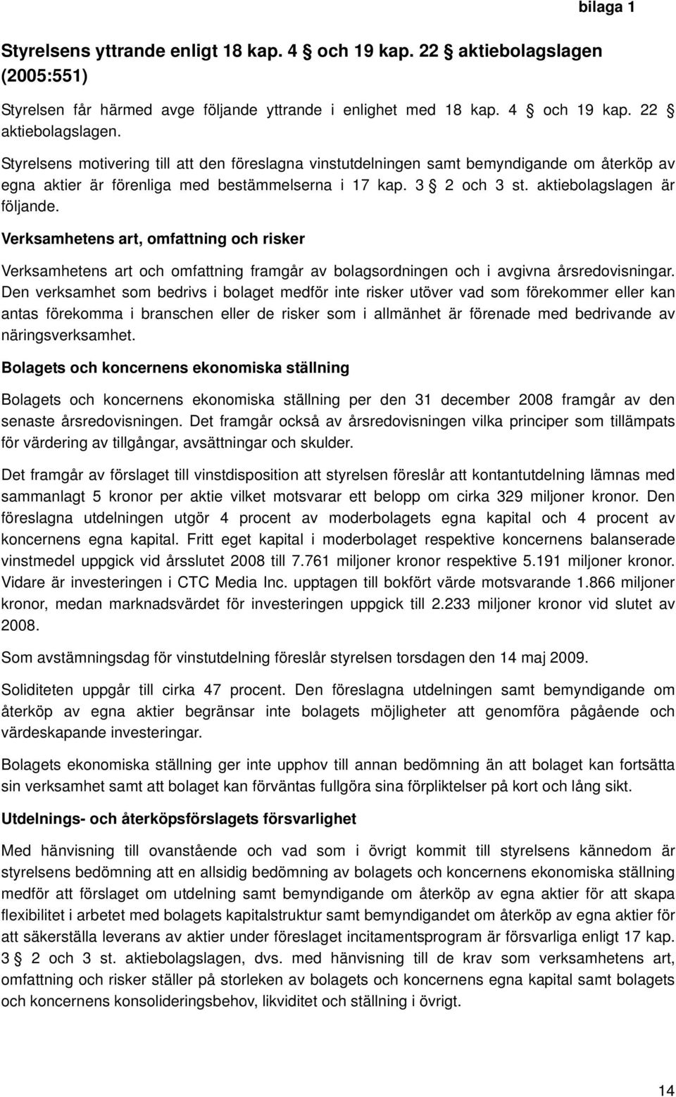 Styrelsens motivering till att den föreslagna vinstutdelningen samt bemyndigande om återköp av egna aktier är förenliga med bestämmelserna i 17 kap. 3 2 och 3 st. aktiebolagslagen är följande.