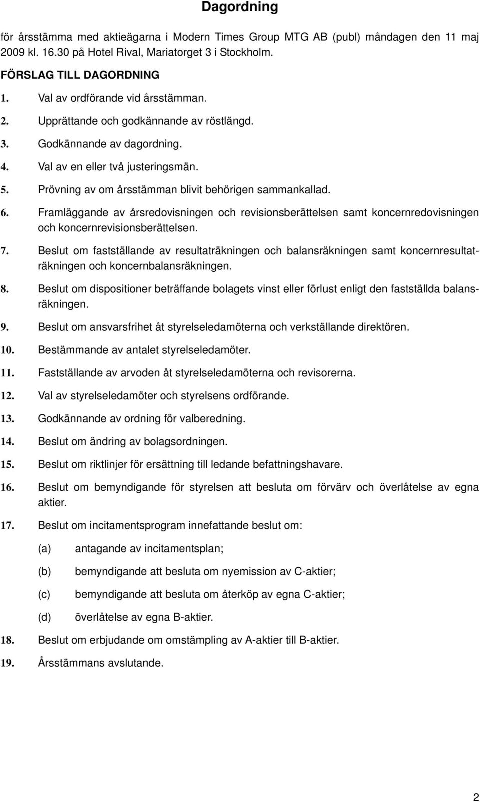 Prövning av om årsstämman blivit behörigen sammankallad. 6. Framläggande av årsredovisningen och revisionsberättelsen samt koncernredovisningen och koncernrevisionsberättelsen. 7.