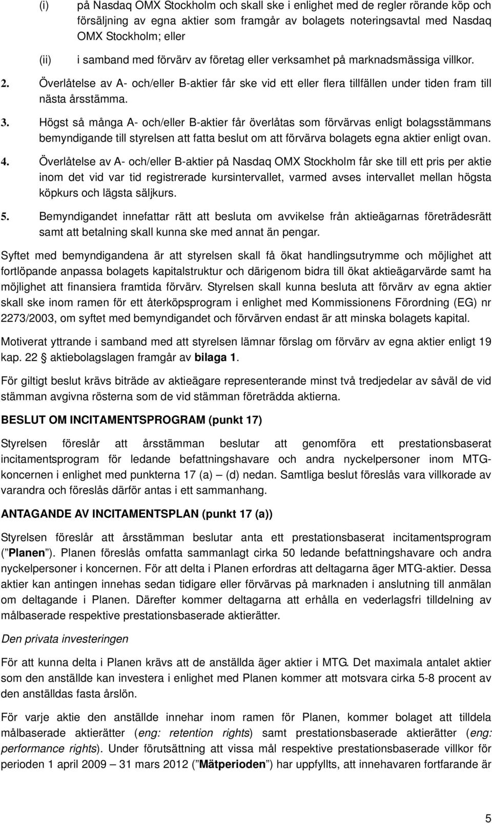 Högst så många A- och/eller B-aktier får överlåtas som förvärvas enligt bolagsstämmans bemyndigande till styrelsen att fatta beslut om att förvärva bolagets egna aktier enligt ovan. 4.