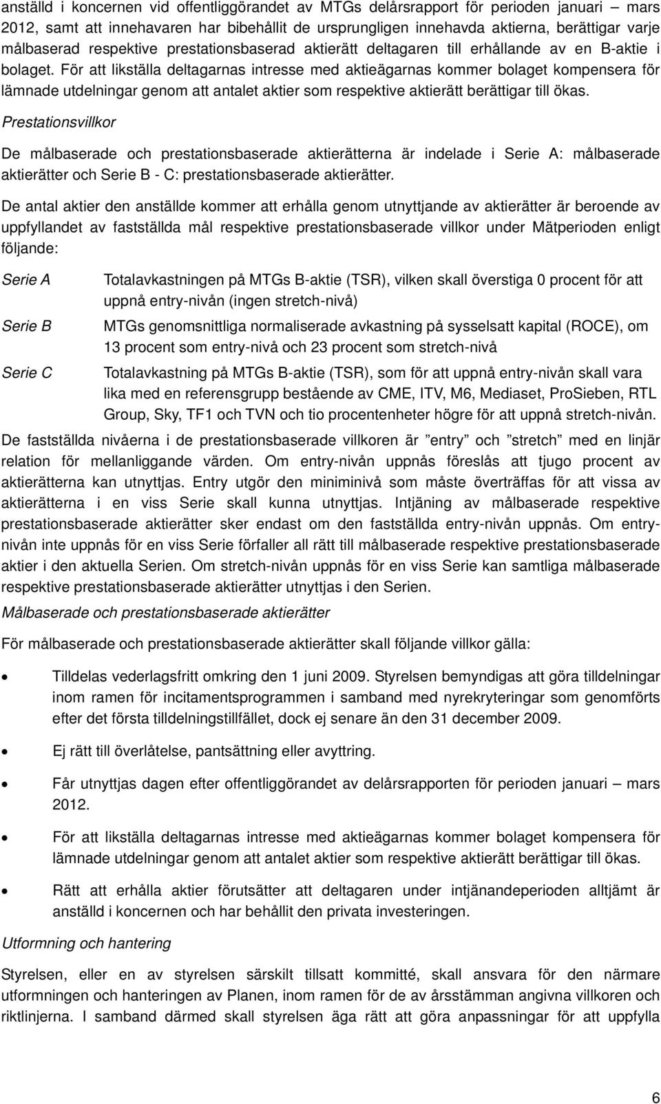 För att likställa deltagarnas intresse med aktieägarnas kommer bolaget kompensera för lämnade utdelningar genom att antalet aktier som respektive aktierätt berättigar till ökas.