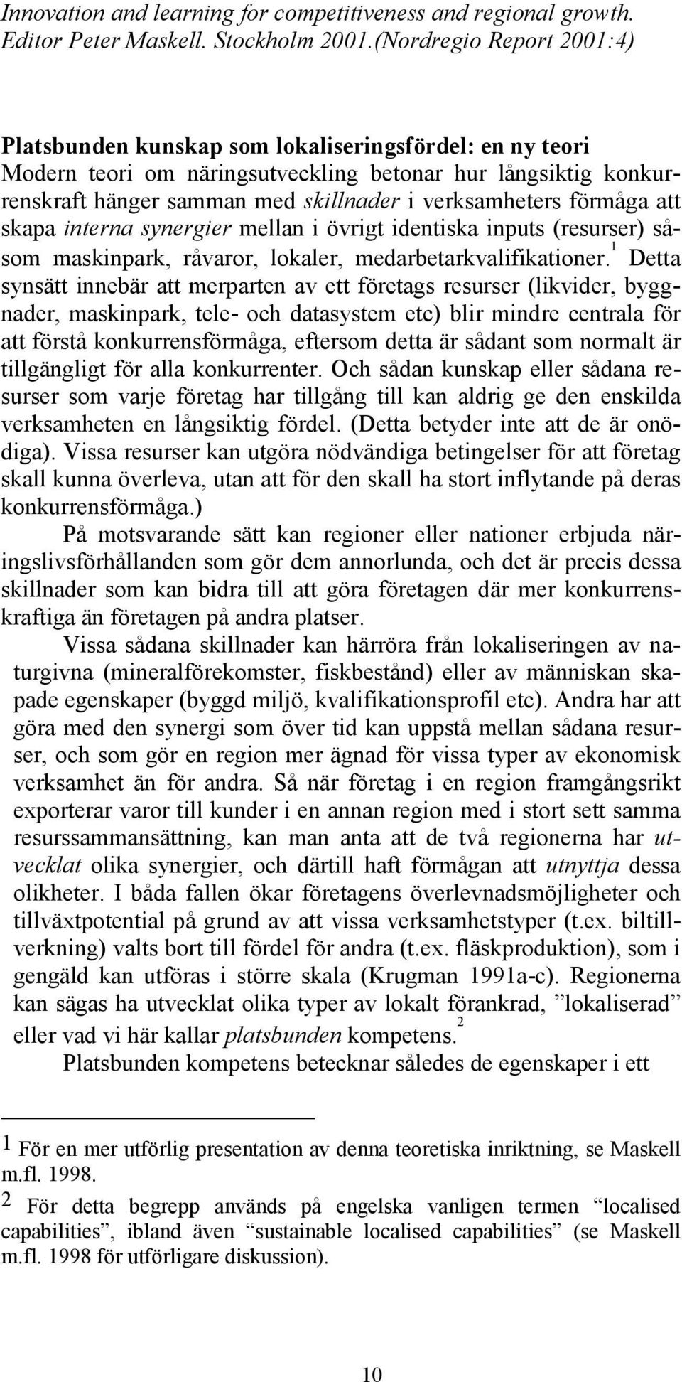 1 Detta synsätt innebär att merparten av ett företags resurser (likvider, byggnader, maskinpark, tele- och datasystem etc) blir mindre centrala för att förstå konkurrensförmåga, eftersom detta är