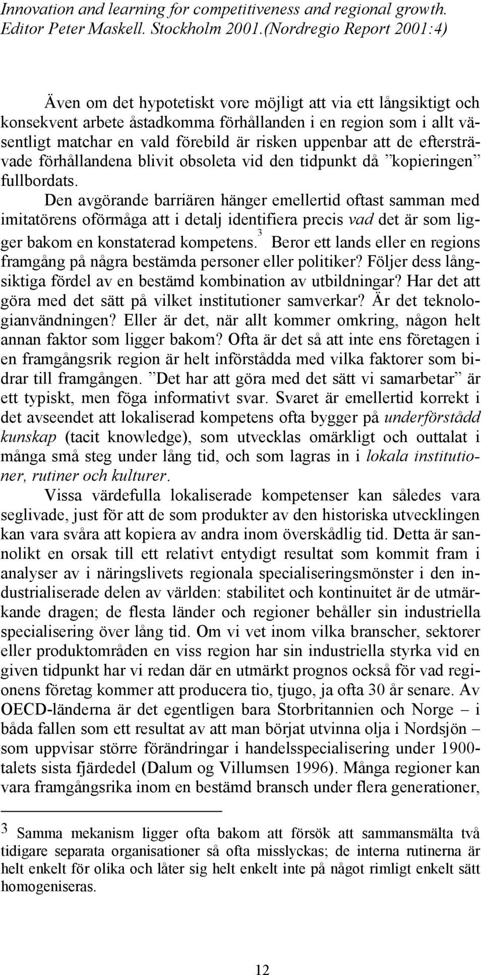 Den avgörande barriären hänger emellertid oftast samman med imitatörens oförmåga att i detalj identifiera precis vad det är som ligger bakom en konstaterad kompetens.