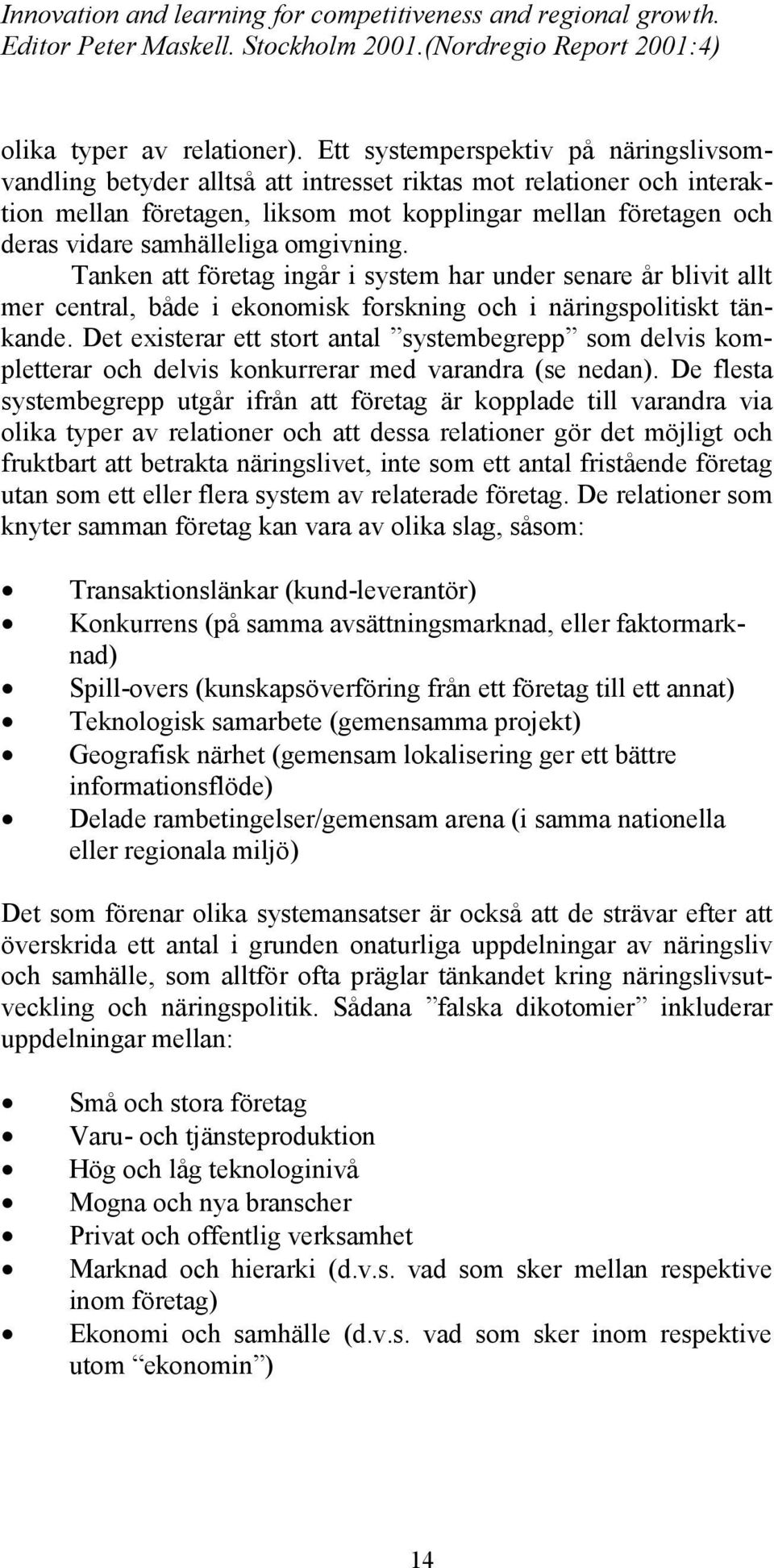 omgivning. Tanken att företag ingår i system har under senare år blivit allt mer central, både i ekonomisk forskning och i näringspolitiskt tänkande.