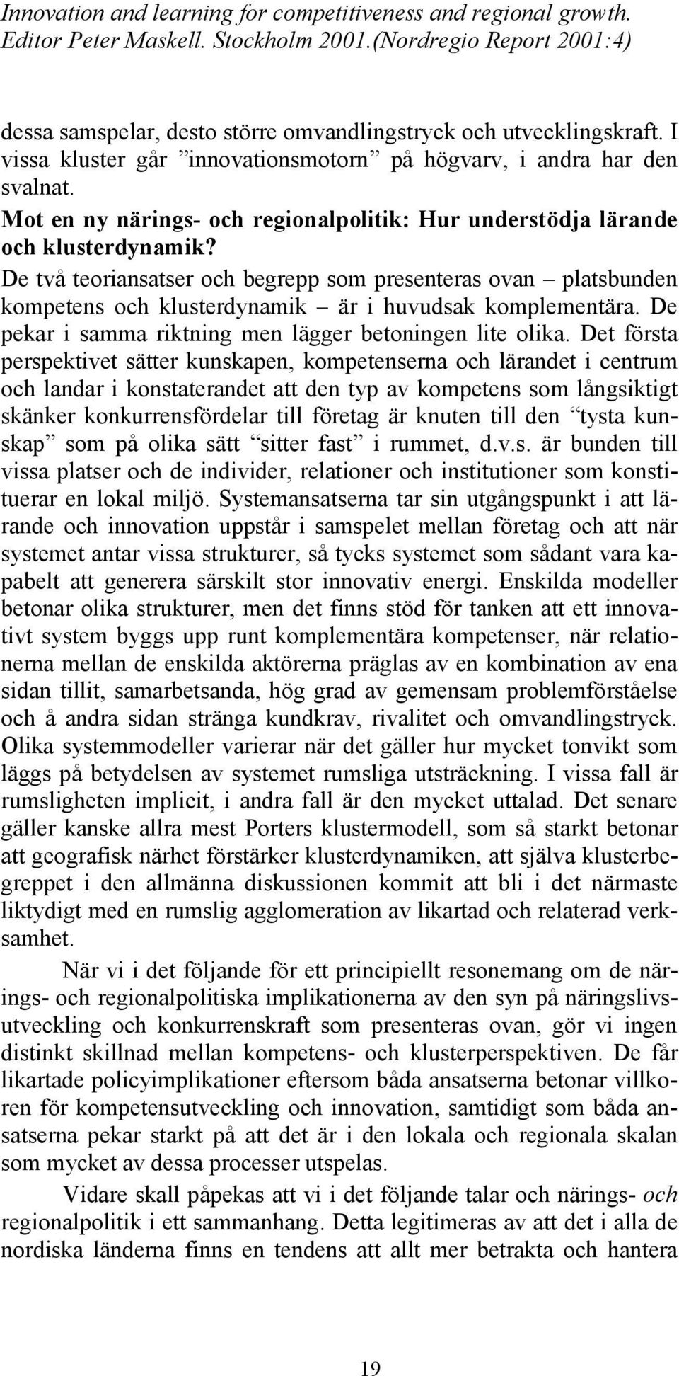 De två teoriansatser och begrepp som presenteras ovan platsbunden kompetens och klusterdynamik är i huvudsak komplementära. De pekar i samma riktning men lägger betoningen lite olika.
