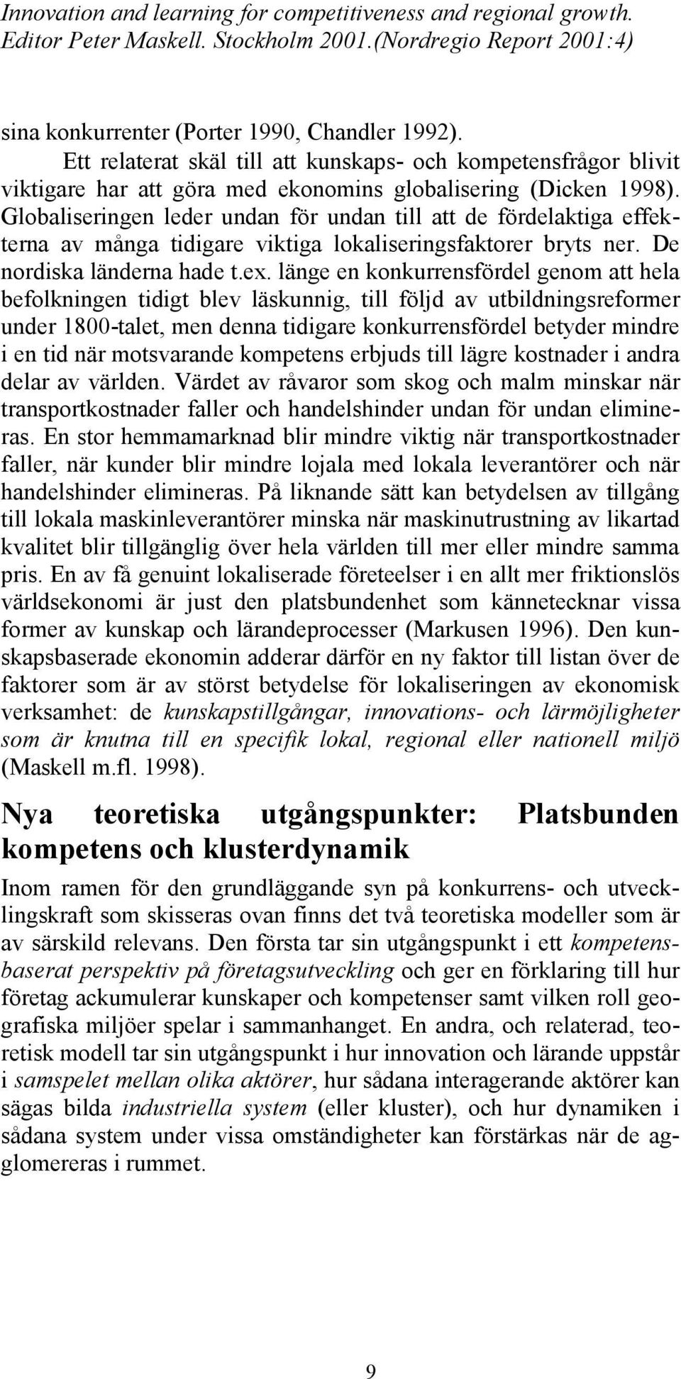 länge en konkurrensfördel genom att hela befolkningen tidigt blev läskunnig, till följd av utbildningsreformer under 1800-talet, men denna tidigare konkurrensfördel betyder mindre i en tid när