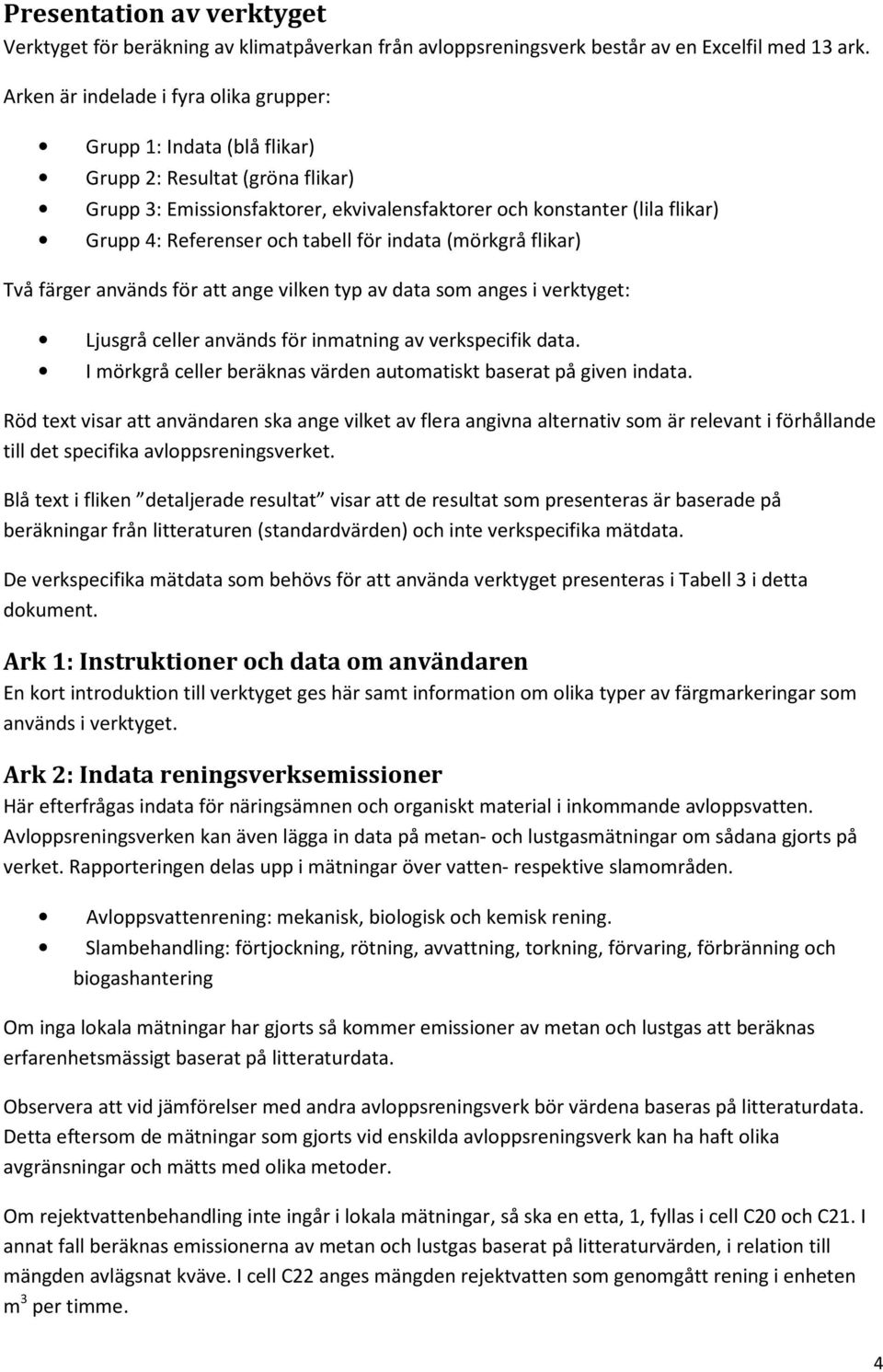 och tabell för indata (mörkgrå flikar) Två färger används för att ange vilken typ av data som anges i verktyget: Ljusgrå celler används för inmatning av verkspecifik data.