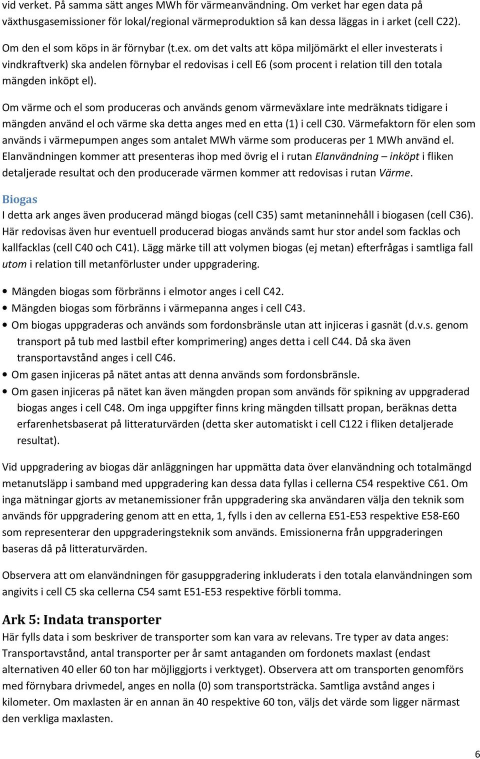 om det valts att köpa miljömärkt el eller investerats i vindkraftverk) ska andelen förnybar el redovisas i cell E6 (som procent i relation till den totala mängden inköpt el).