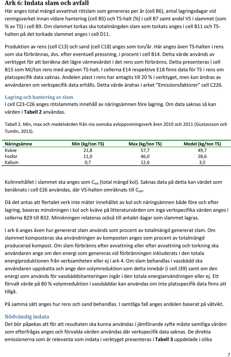 Produktion av rens (cell C13) och sand (cell C18) anges som ton/år. Här anges även TS-halten i rens som ska förbrännas, dvs. efter eventuell pressning, i procent i cell B14.