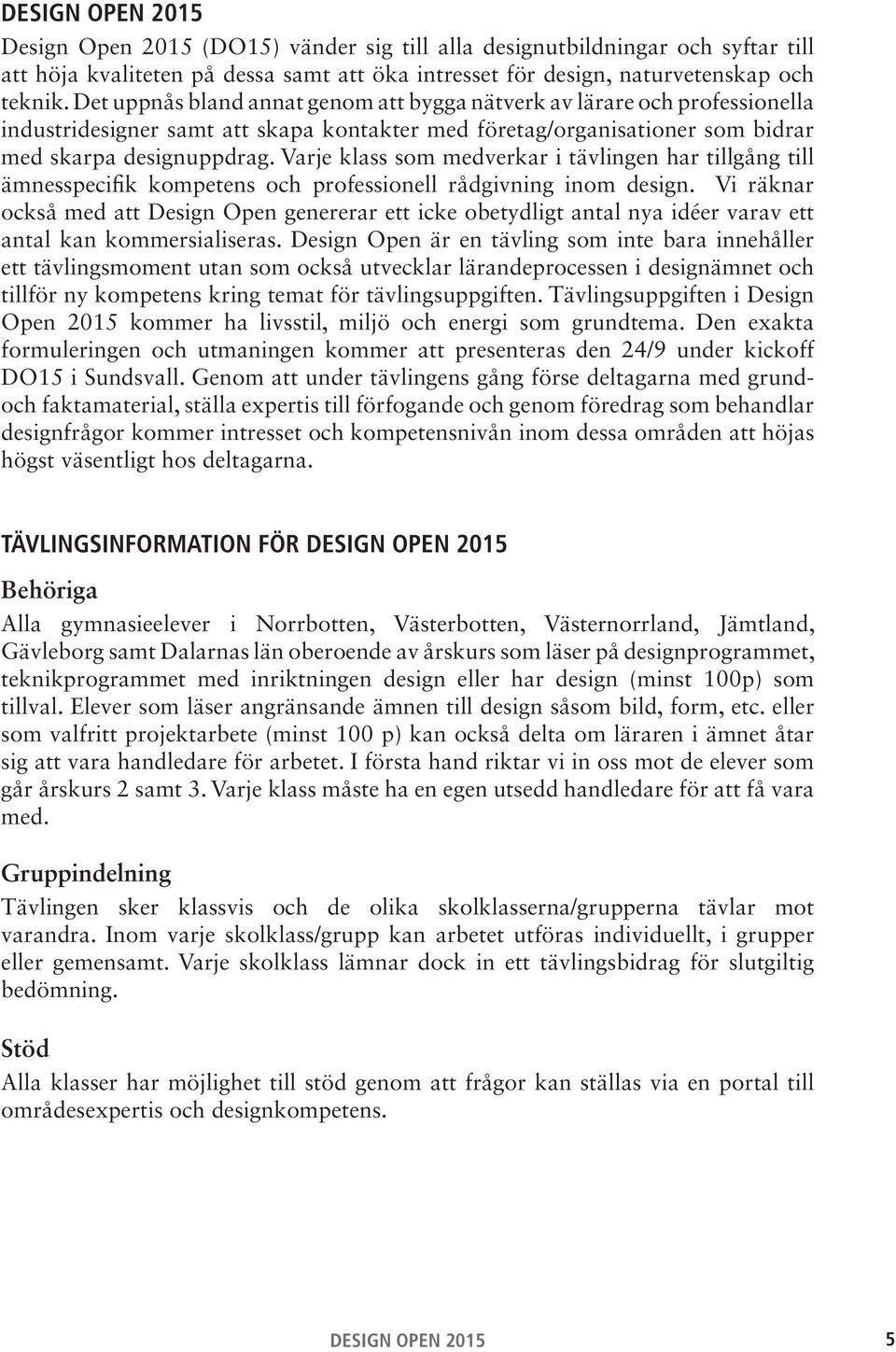 Varje klass som medverkar i tävlingen har tillgång till ämnesspecifik kompetens och professionell rådgivning inom design.