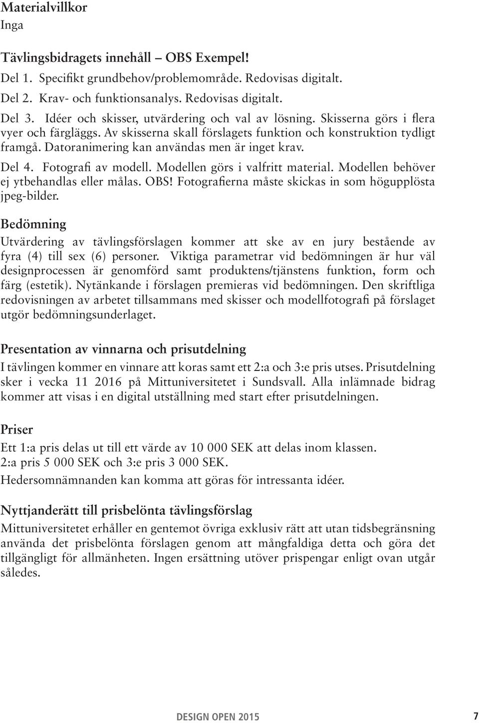 Datoranimering kan användas men är inget krav. Del 4. Fotografi av modell. Modellen görs i valfritt material. Modellen behöver ej ytbehandlas eller målas. OBS!