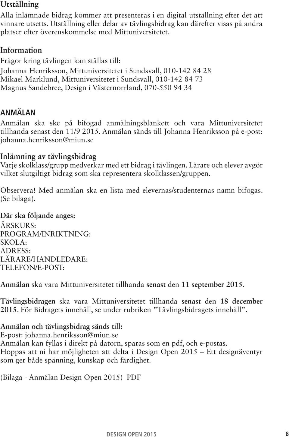 Information Frågor kring tävlingen kan ställas till: Johanna Henriksson, Mittuniversitetet i Sundsvall, 010-142 84 28 Mikael Marklund, Mittuniversitetet i Sundsvall, 010-142 84 73 Magnus Sandebree,