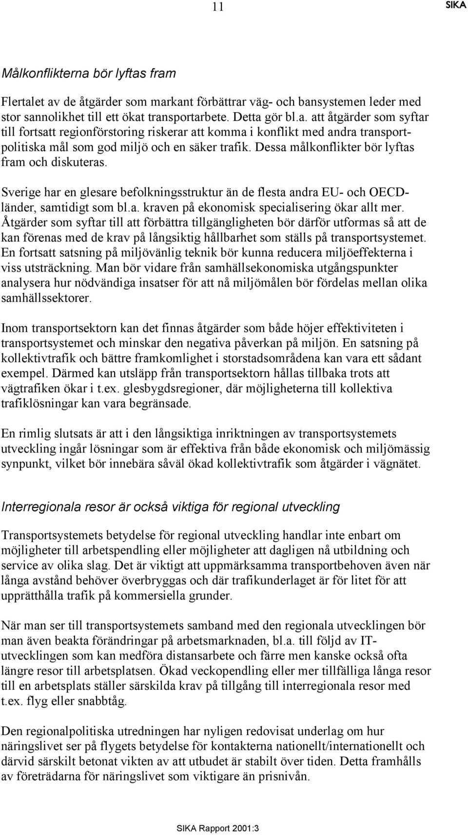 Åtgärder som syftar till att förbättra tillgängligheten bör därför utformas så att de kan förenas med de krav på långsiktig hållbarhet som ställs på transportsystemet.