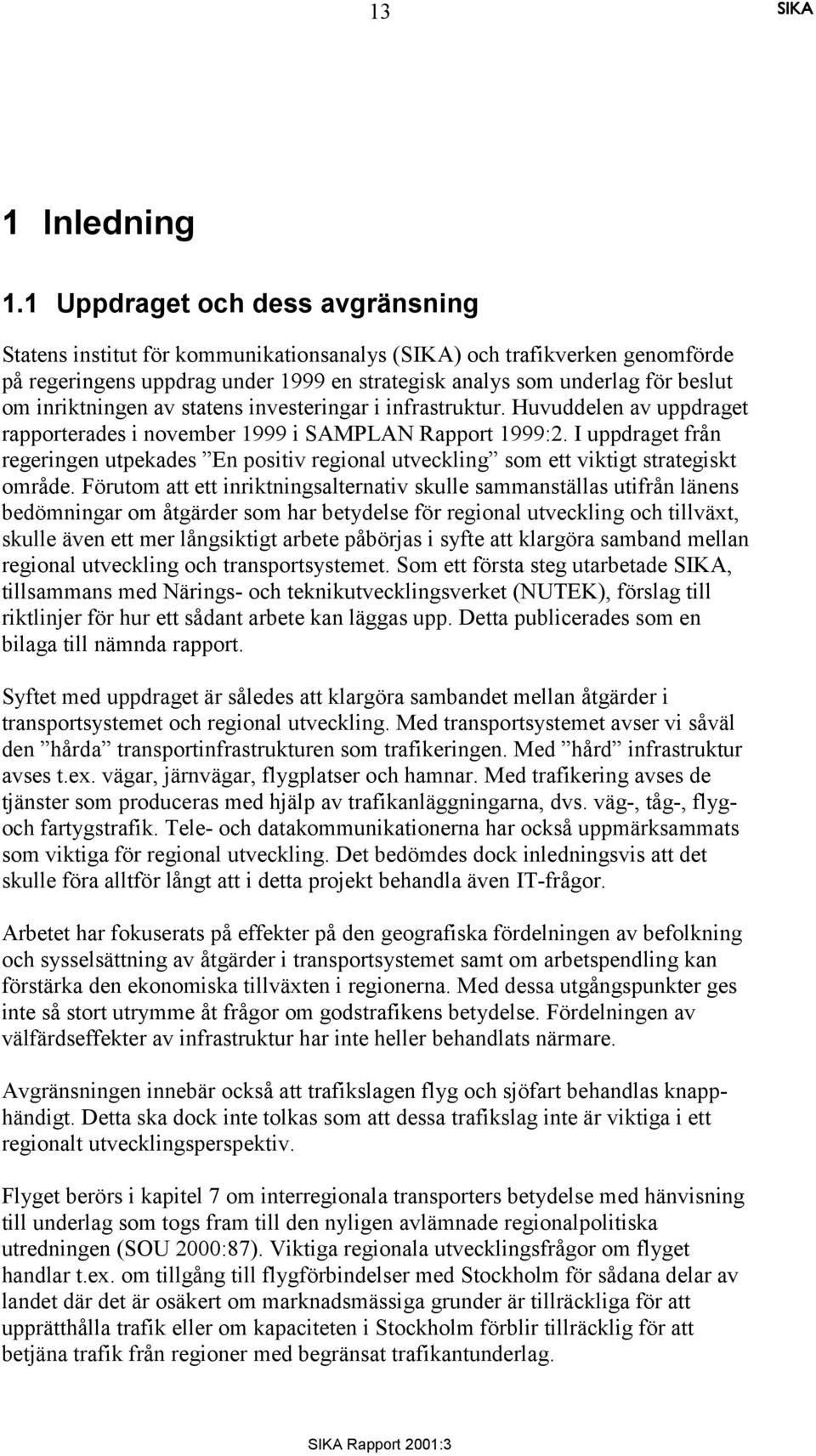 inriktningen av statens investeringar i infrastruktur. Huvuddelen av uppdraget rapporterades i november 1999 i SAMPLAN Rapport 1999:2.