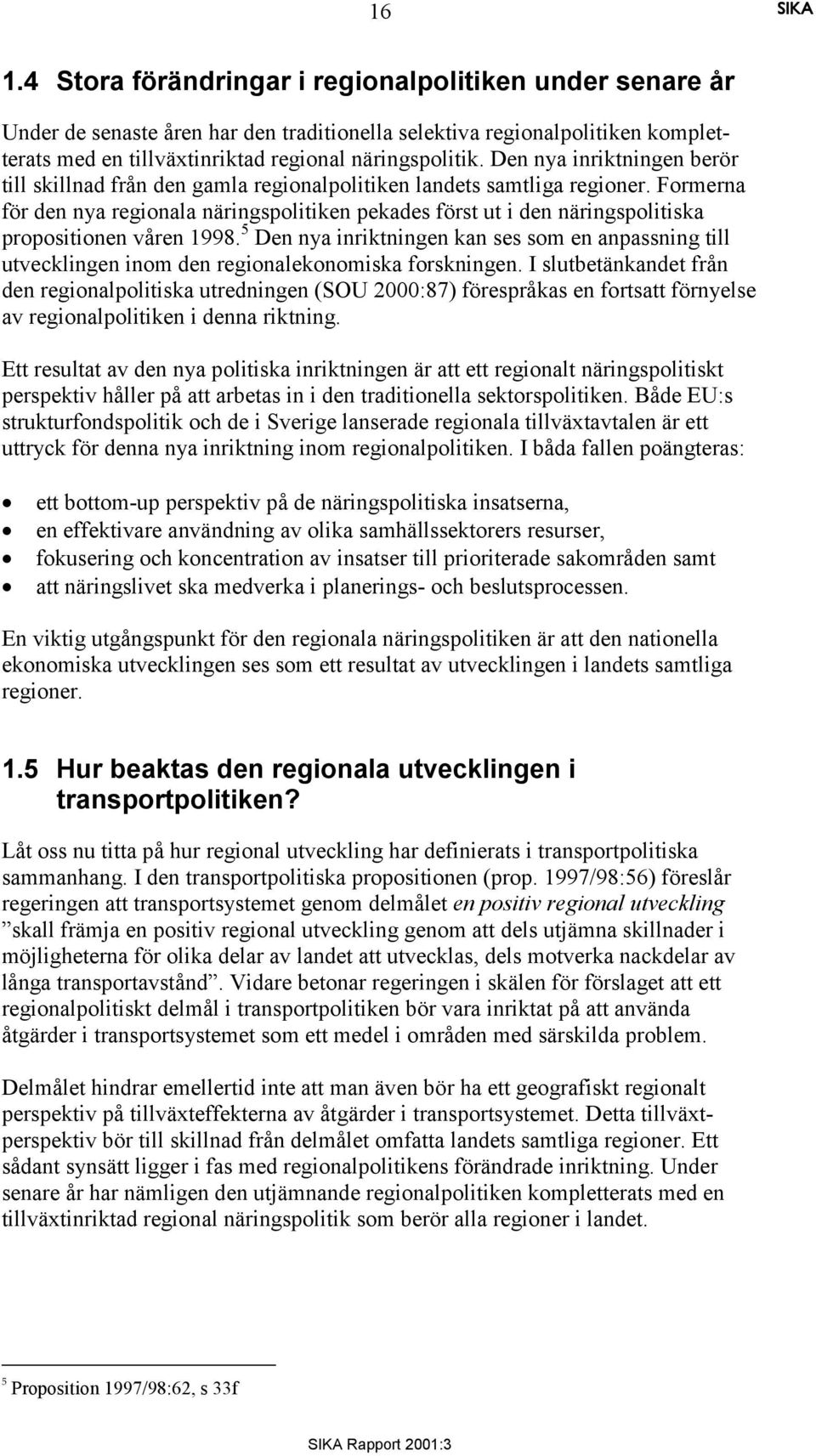 Formerna för den nya regionala näringspolitiken pekades först ut i den näringspolitiska propositionen våren 1998.