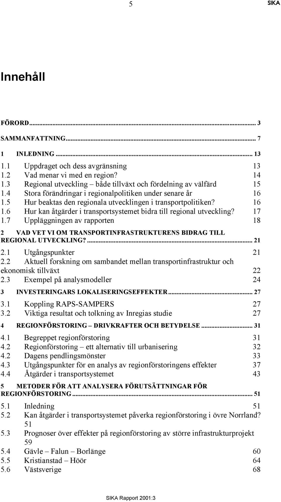 17 1.7 Uppläggningen av rapporten 18 2 VAD VET VI OM TRANSPORTINFRASTRUKTURENS BIDRAG TILL REGIONAL UTVECKLING?... 21 2.1 Utgångspunkter 21 2.