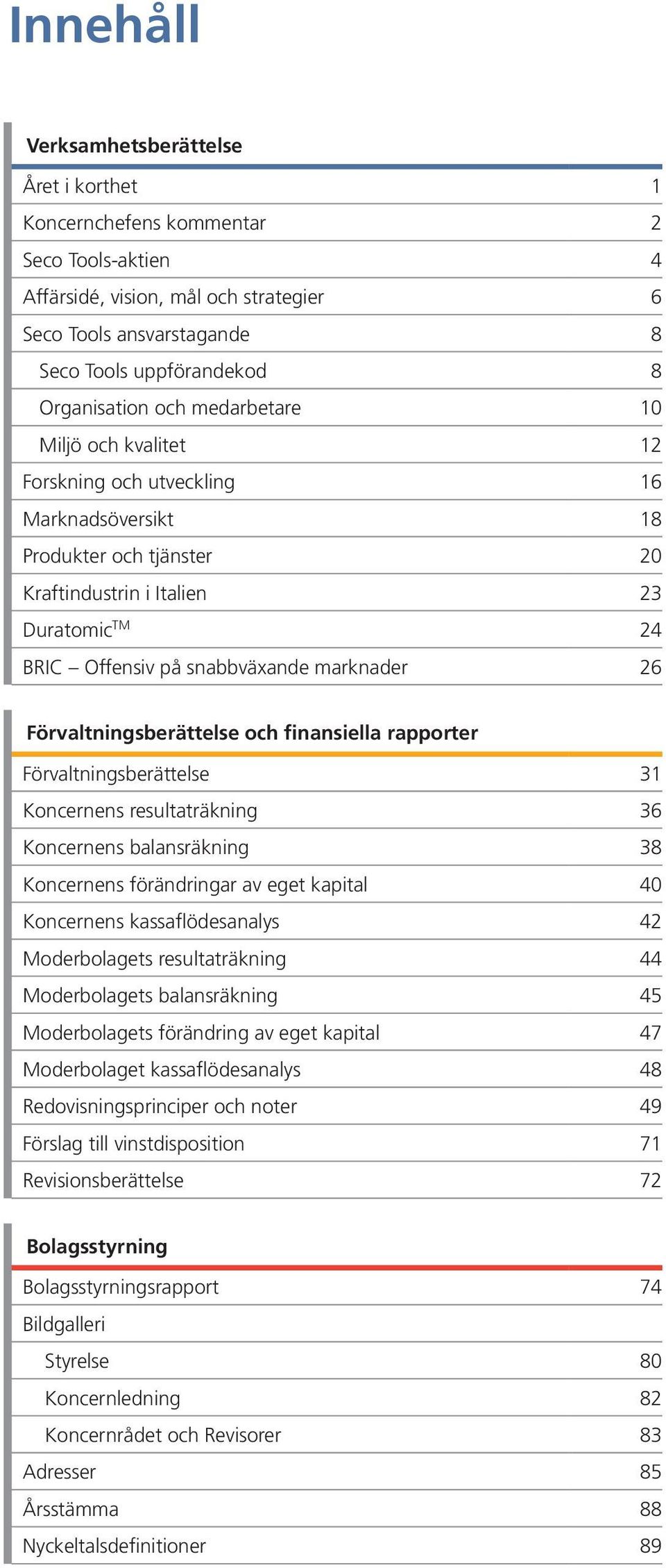 snabbväxande marknader 26 Förvaltningsberättelse och finansiella rapporter Förvaltningsberättelse 31 Koncernens resultaträkning 36 Koncernens balansräkning 38 Koncernens förändringar av eget kapital