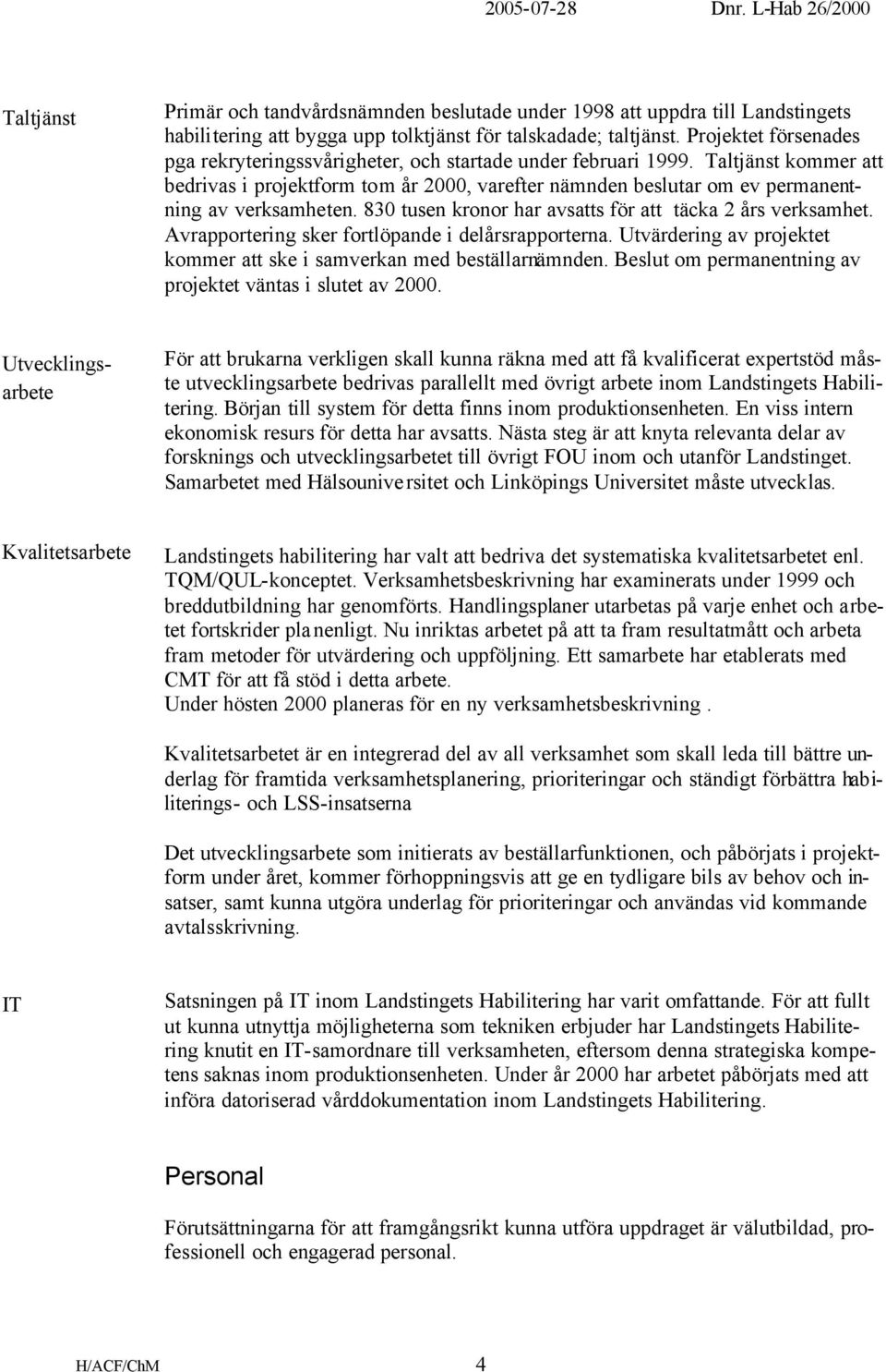 Taltjänst kommer att bedrivas i projektform tom år 2000, varefter nämnden beslutar om ev permanentning av verksamheten. 830 tusen kronor har avsatts för att täcka 2 års verksamhet.