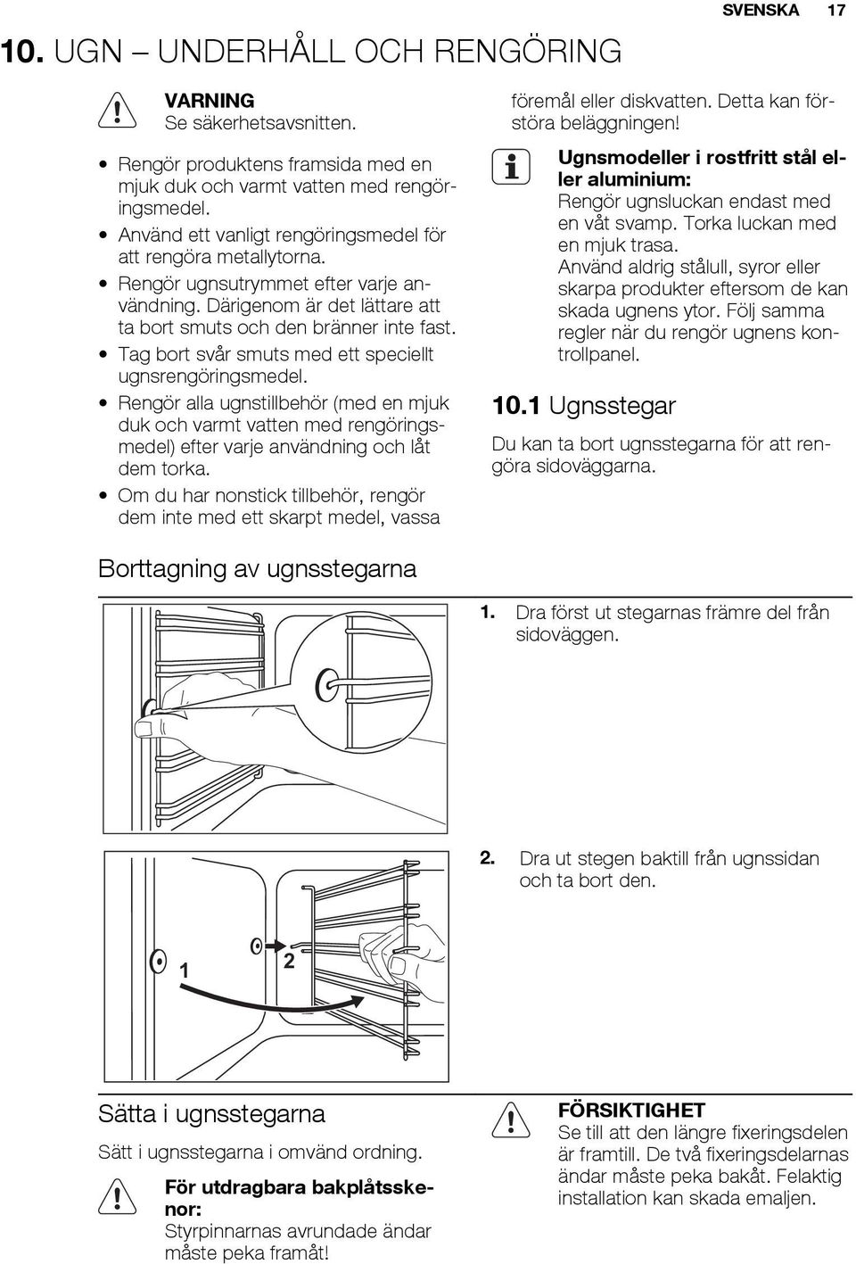 Tag bort svår smuts med ett speciellt ugnsrengöringsmedel. Rengör alla ugnstillbehör (med en mjuk duk och varmt vatten med rengöringsmedel) efter varje användning och låt dem torka.