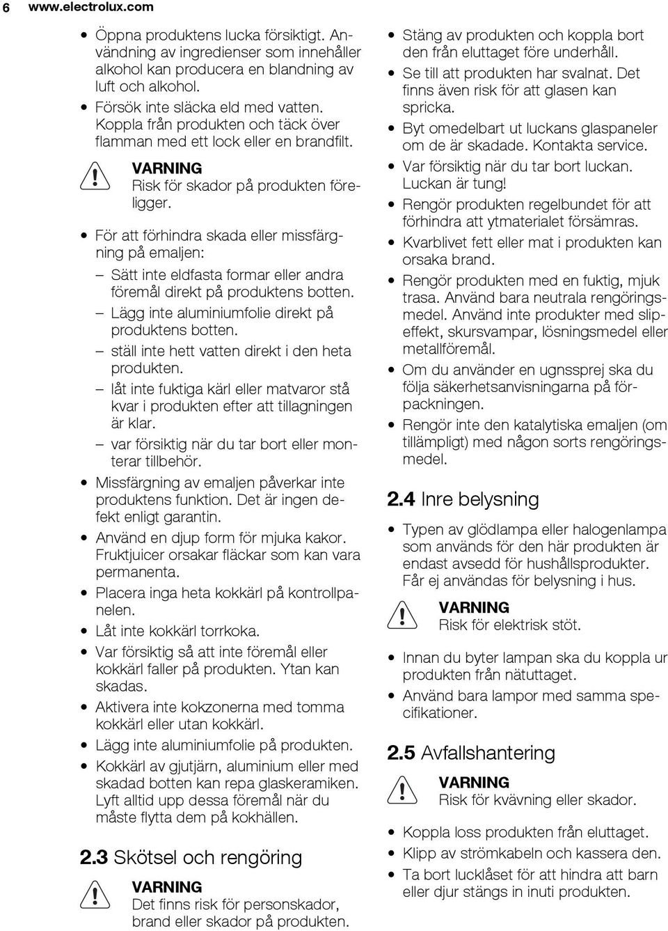 För att förhindra skada eller missfärgning på emaljen: Sätt inte eldfasta formar eller andra föremål direkt på produktens botten. Lägg inte aluminiumfolie direkt på produktens botten.