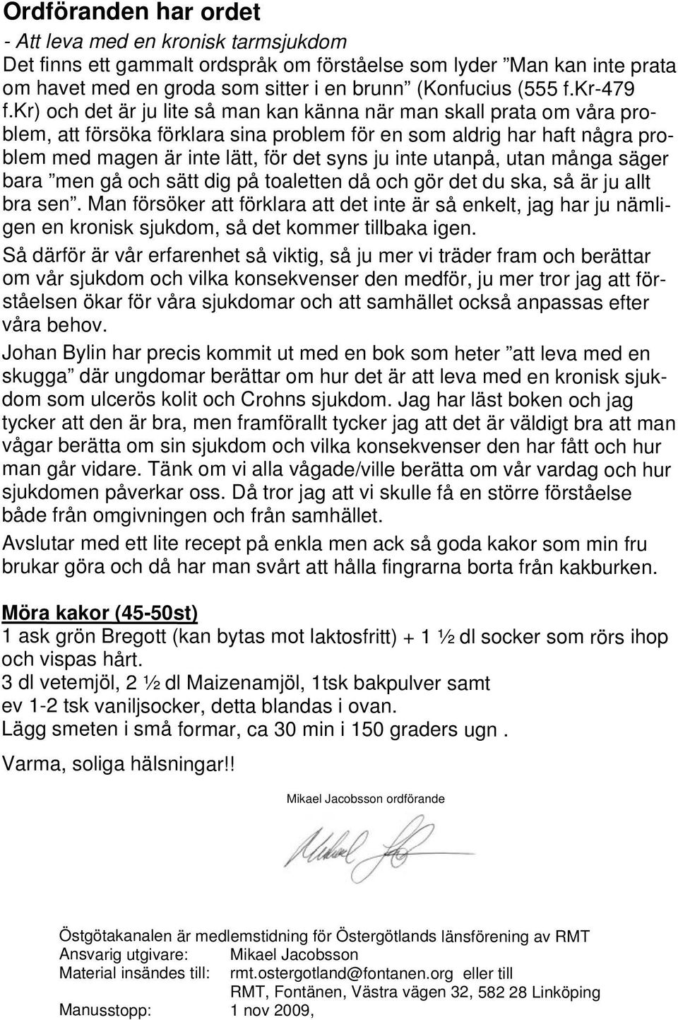 kr) och det är ju lite så man kan känna när man skall prata om våra problem, att försöka förklara sina problem för en som aldrig har haft några problem med magen är inte lätt, för det syns ju inte