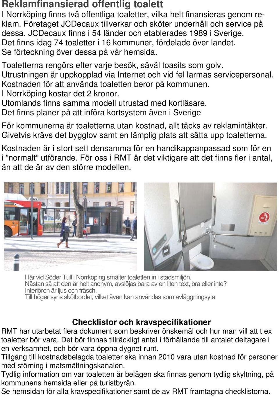 Toaletterna rengörs efter varje besök, såväl toasits som golv. Utrustningen är uppkopplad via Internet och vid fel larmas servicepersonal. Kostnaden för att använda toaletten beror på kommunen.