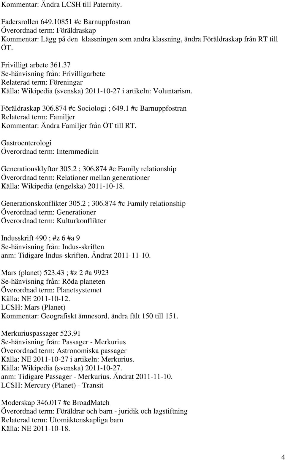 1 #c Barnuppfostran Relaterad term: Familjer Kommentar: Ändra Familjer från ÖT till RT. Gastroenterologi Överordnad term: Internmedicin Generationsklyftor 305.2 ; 306.