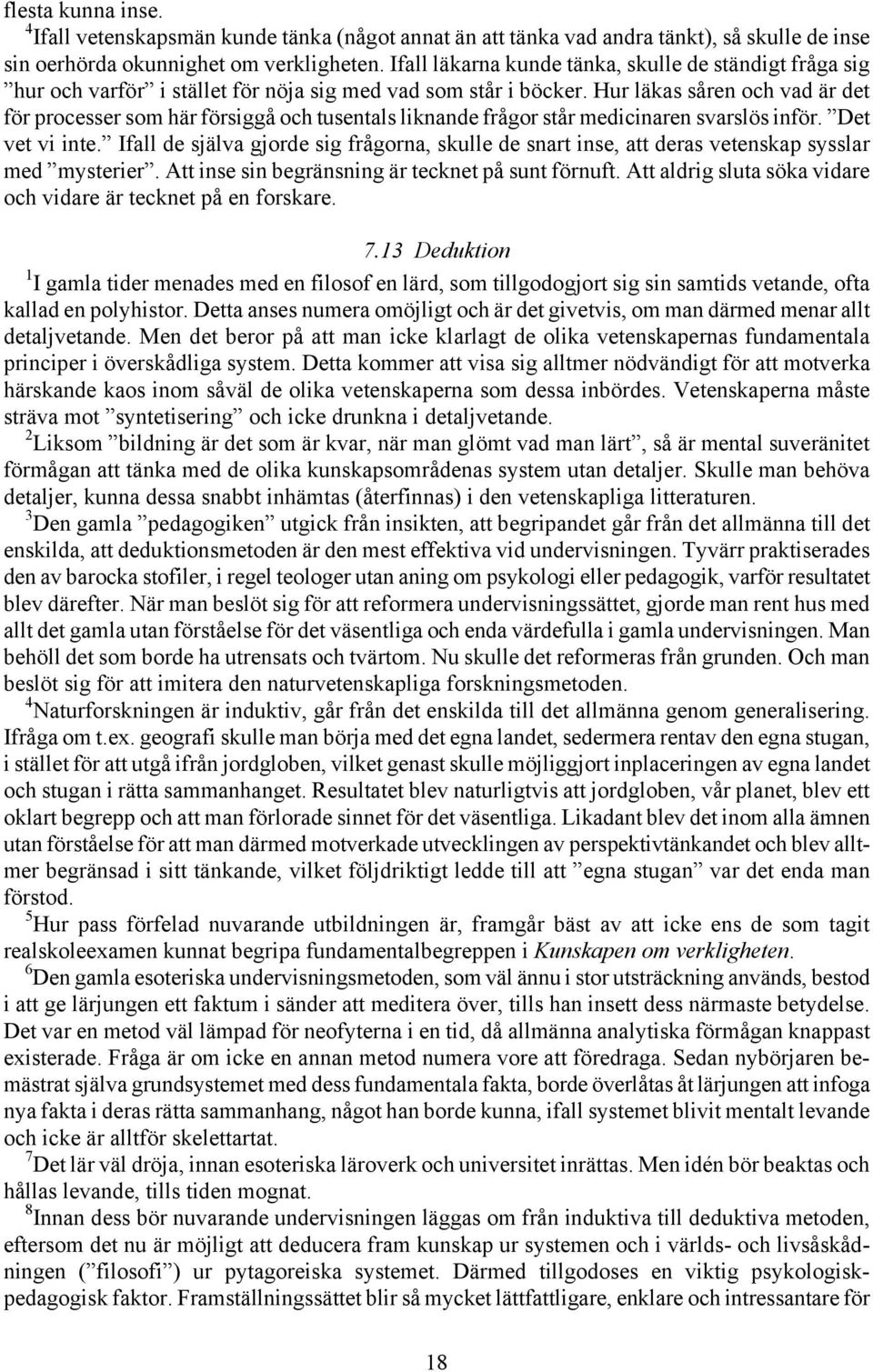 Hur läkas såren och vad är det för processer som här försiggå och tusentals liknande frågor står medicinaren svarslös inför. Det vet vi inte.