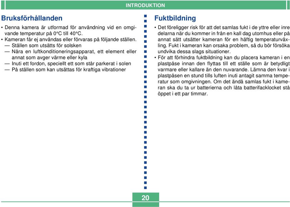 utsättas för kraftiga vibrationer Fuktbildning Det föreligger risk för att det samlas fukt i de yttre eller inre delarna när du kommer in från en kall dag utomhus eller på annat sätt utsätter kameran