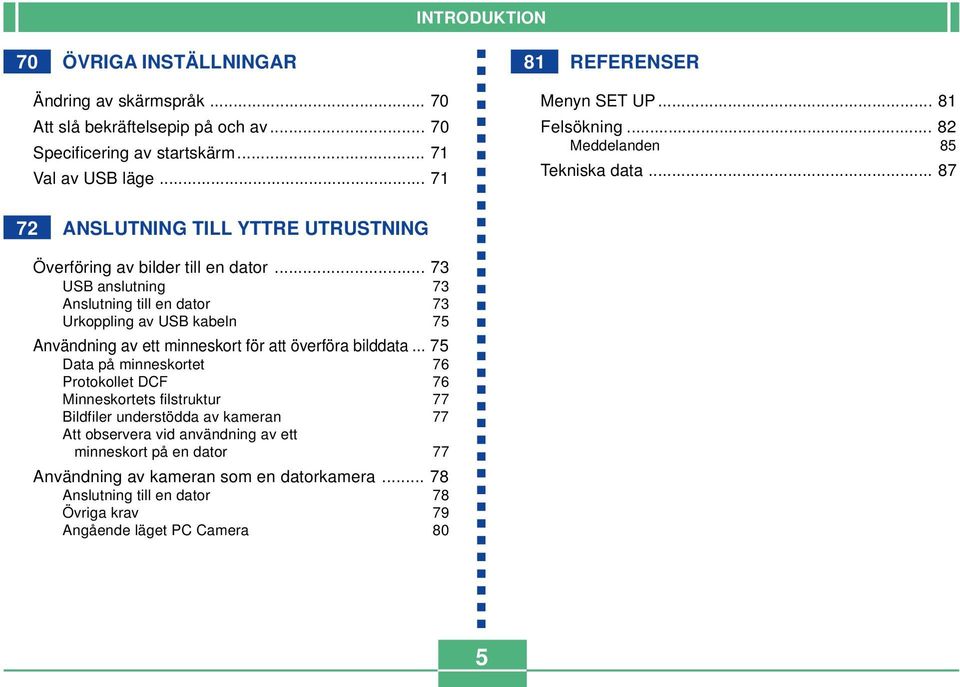 .. 73 USB anslutning 73 Anslutning till en dator 73 Urkoppling av USB kabeln 75 Användning av ett minneskort för att överföra bilddata.