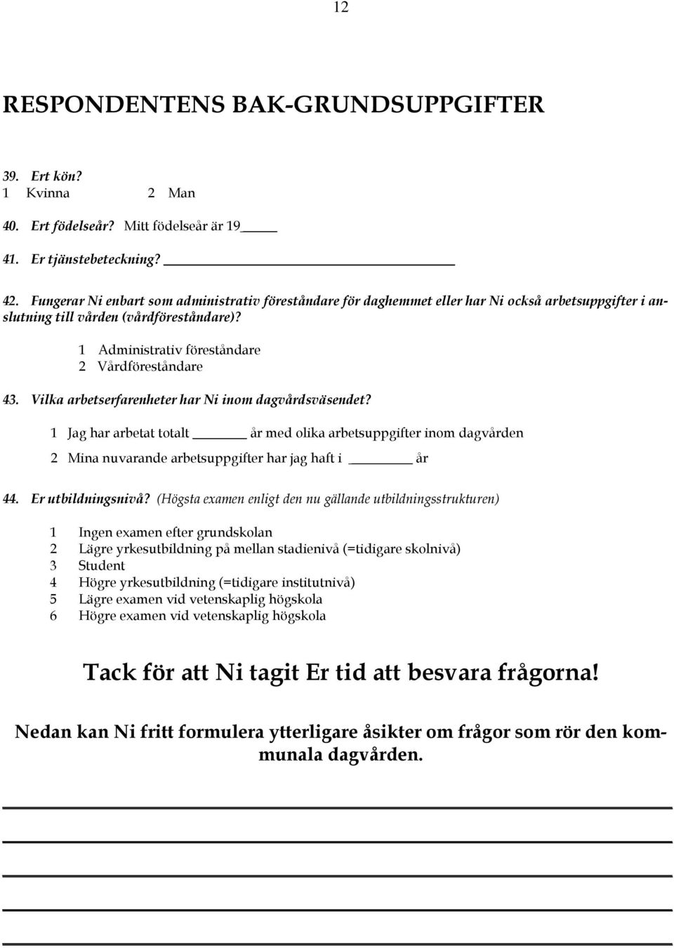 Vilka arbetserfarenheter har Ni inom dagvårdsväsendet? 1 Jag har arbetat totalt år med olika arbetsuppgifter inom dagvården 2 Mina nuvarande arbetsuppgifter har jag haft i år 44. Er utbildningsnivå?