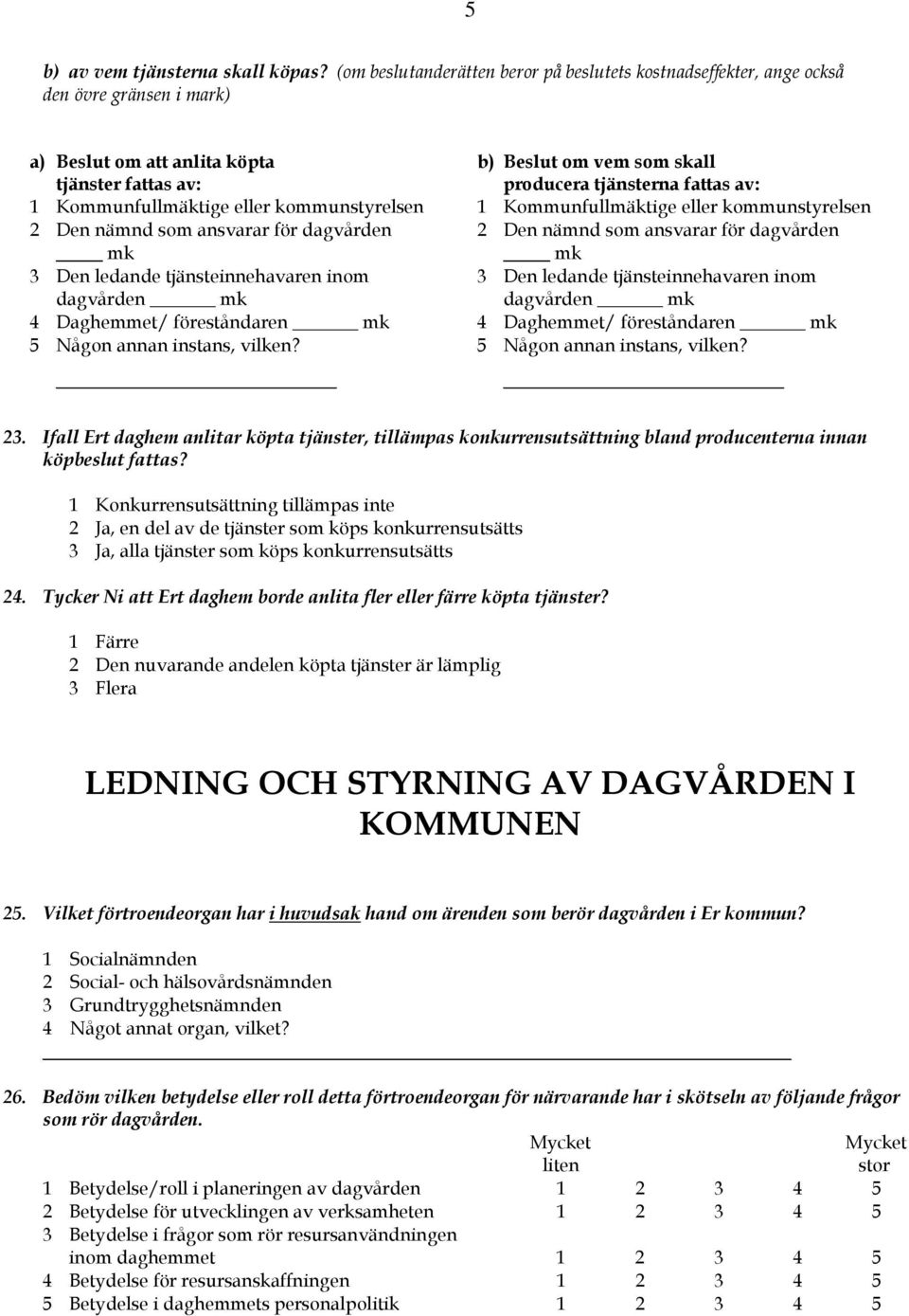 av: 1 Kommunfullmäktige eller kommunstyrelsen 1 Kommunfullmäktige eller kommunstyrelsen 2 Den nämnd som ansvarar för dagvården 2 Den nämnd som ansvarar för dagvården mk mk 3 Den ledande