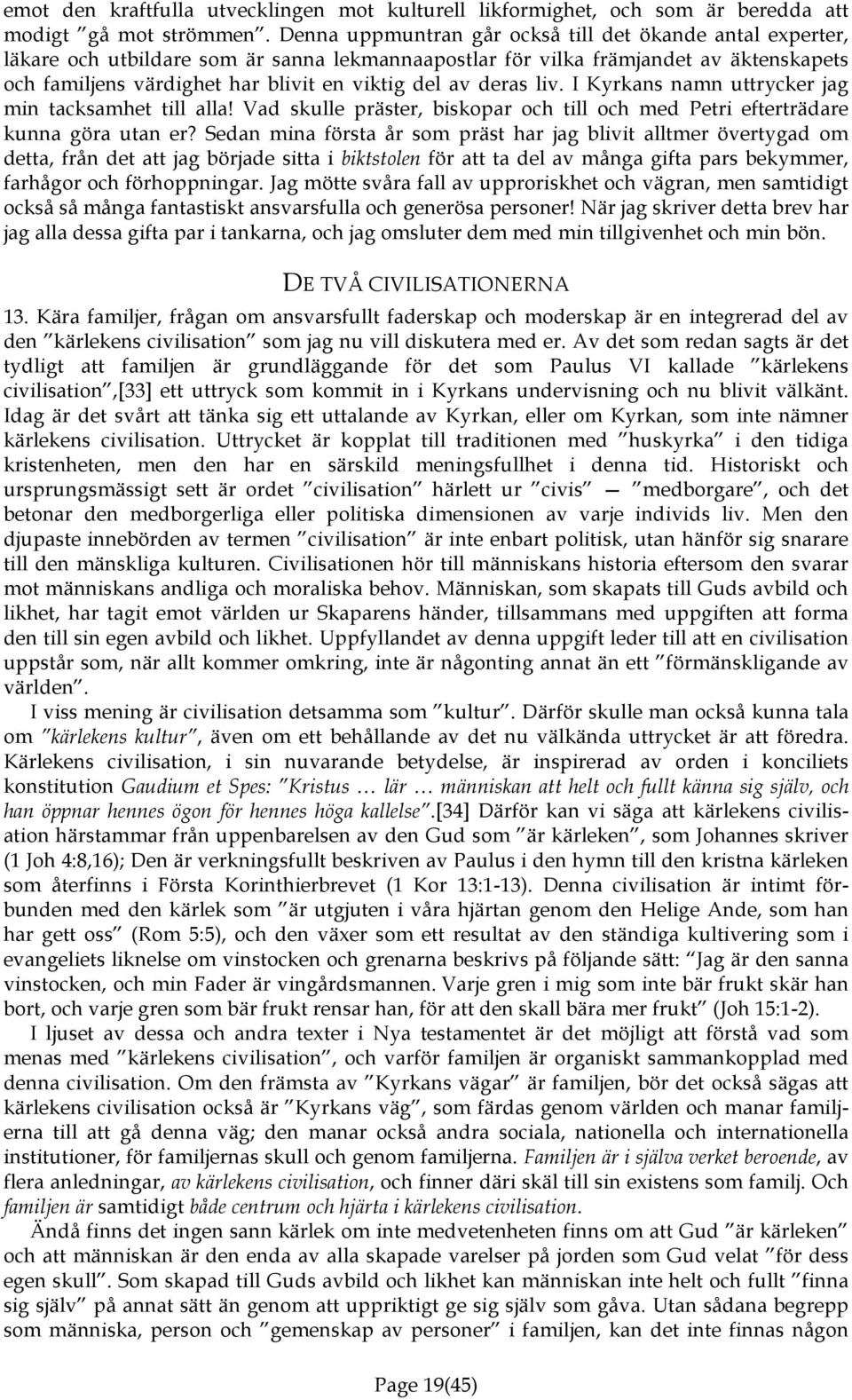 deras liv. I Kyrkans namn uttrycker jag min tacksamhet till alla! Vad skulle präster, biskopar och till och med Petri efterträdare kunna göra utan er?