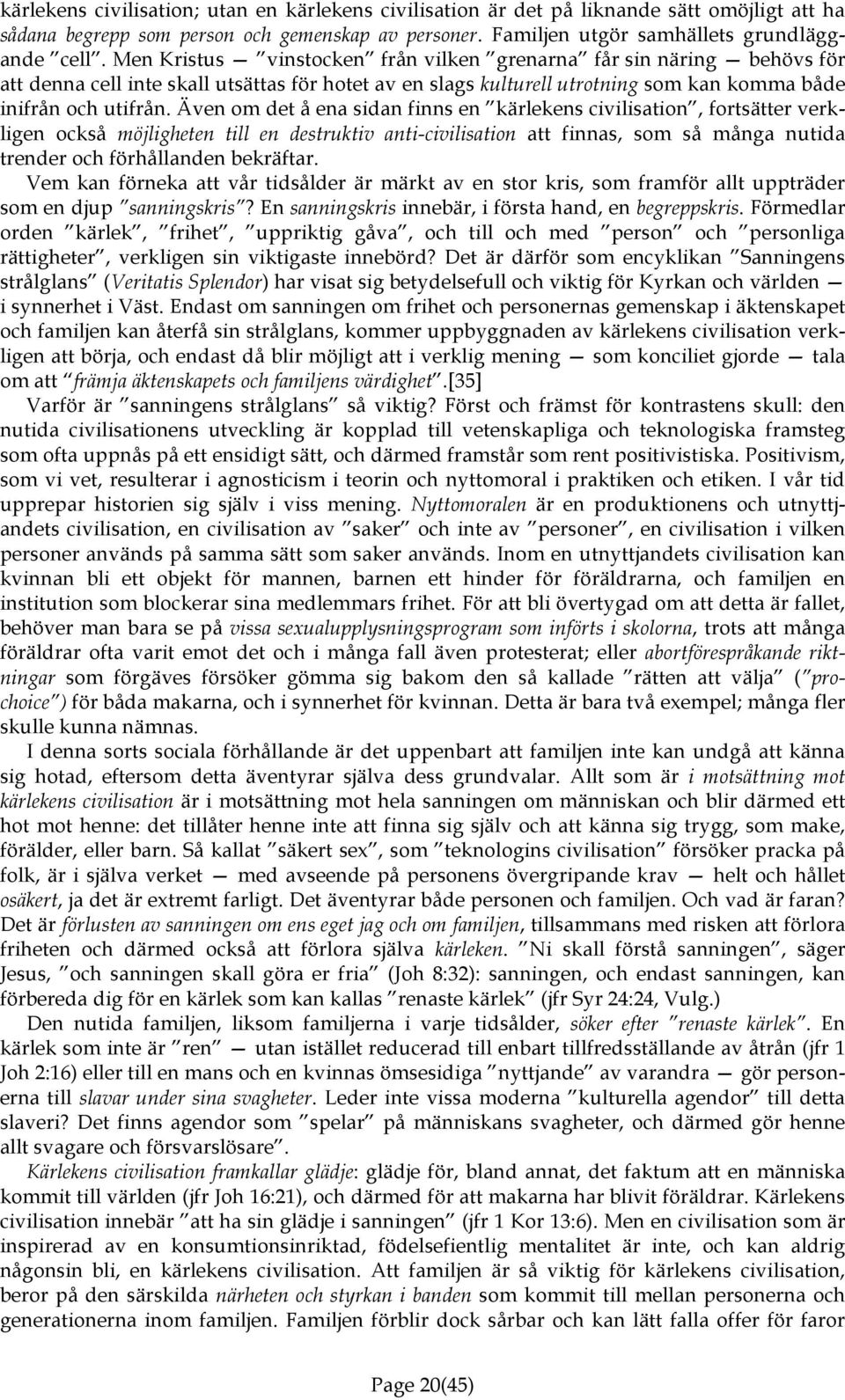 Även om det å ena sidan finns en kärlekens civilisation, fortsätter verkligen också möjligheten till en destruktiv anti-civilisation att finnas, som så många nutida trender och förhållanden bekräftar.