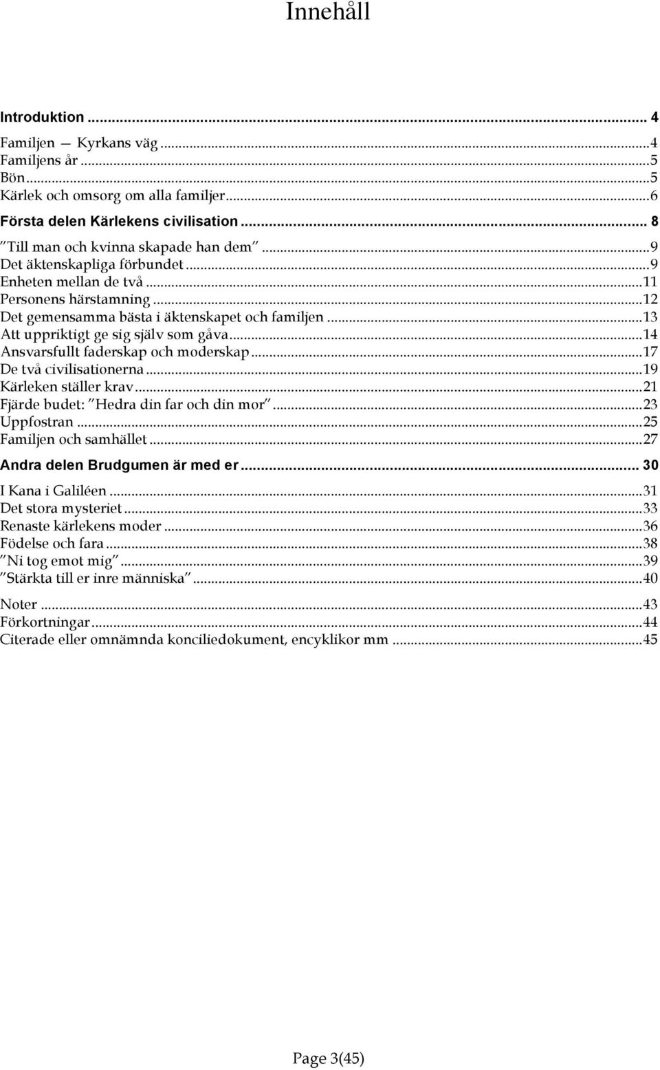 ..14 Ansvarsfullt faderskap och moderskap...17 De två civilisationerna...19 Kärleken ställer krav...21 Fjärde budet: Hedra din far och din mor...23 Uppfostran...25 Familjen och samhället.