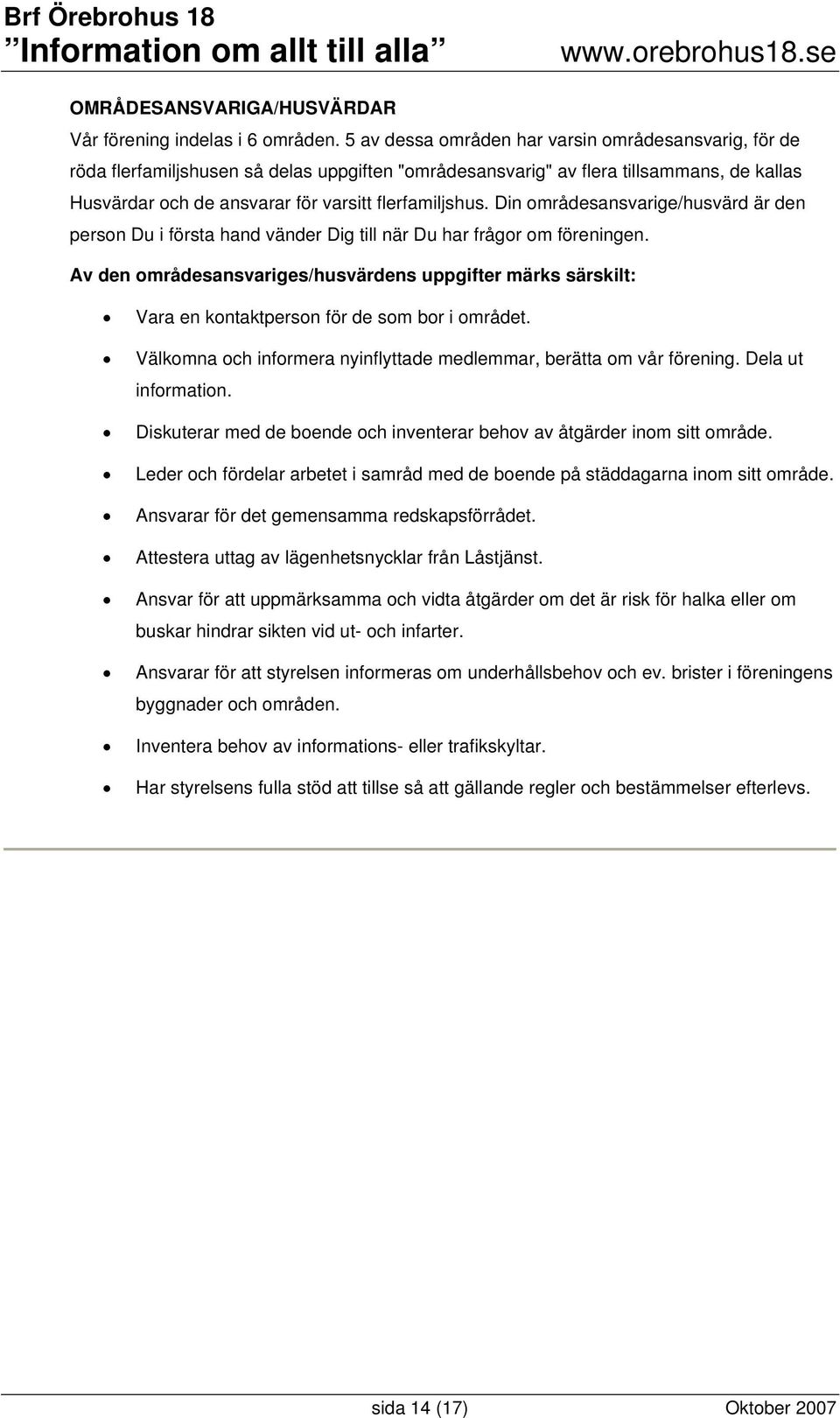 Din områdesansvarige/husvärd är den person Du i första hand vänder Dig till när Du har frågor om föreningen.